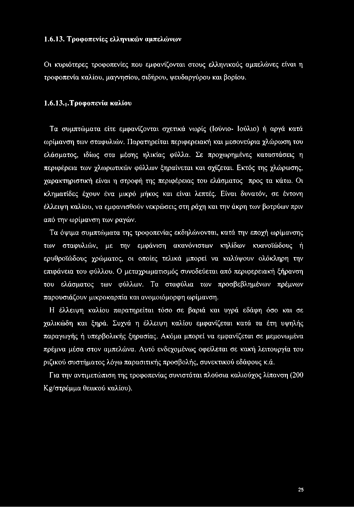 1.6.13. Τροφοπενίες ελληνικών αμπελώνων Οι κυριότερες τροφοπενίες που εμφανίζονται στους ελληνικούς αμπελώνες είναι η τροφοπενία καλίου, μαγνησίου, σιδήρου, ψευδαργύρου και βορίου. 1.6.13.ι.Τροφοπενία καλίου Τα συμπτώματα είτε εμφανίζονται σχετικά νωρίς (Ιούνιο- Ιούλιο) ή αργά κατά ωρίμανση των σταφυλιών.
