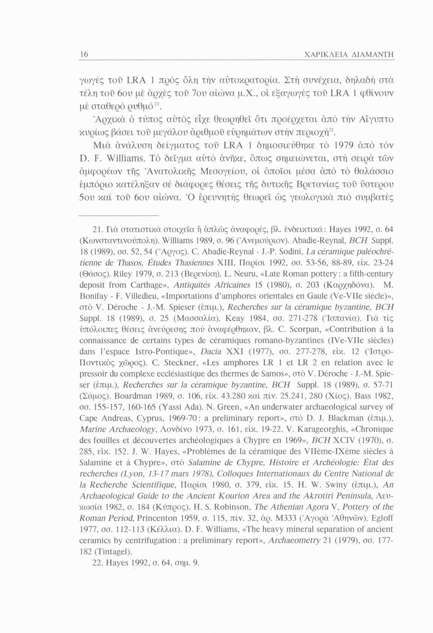16 ΧΑΡΙΚΛΕΙΑ ΔΙΑΜΑΝΤΗ γωγές τοϋ LRA 1 προς δλη τήν αυτοκρατορία. Στή συνέχεια, δηλαδή στα τέλη τοϋ 6ου μέ αρχές τοϋ 7ου αιώνα μ.χ., οί εξαγωγές τοϋ LRA 1 φθίνουν μέ σταθερό ρυθμό21.