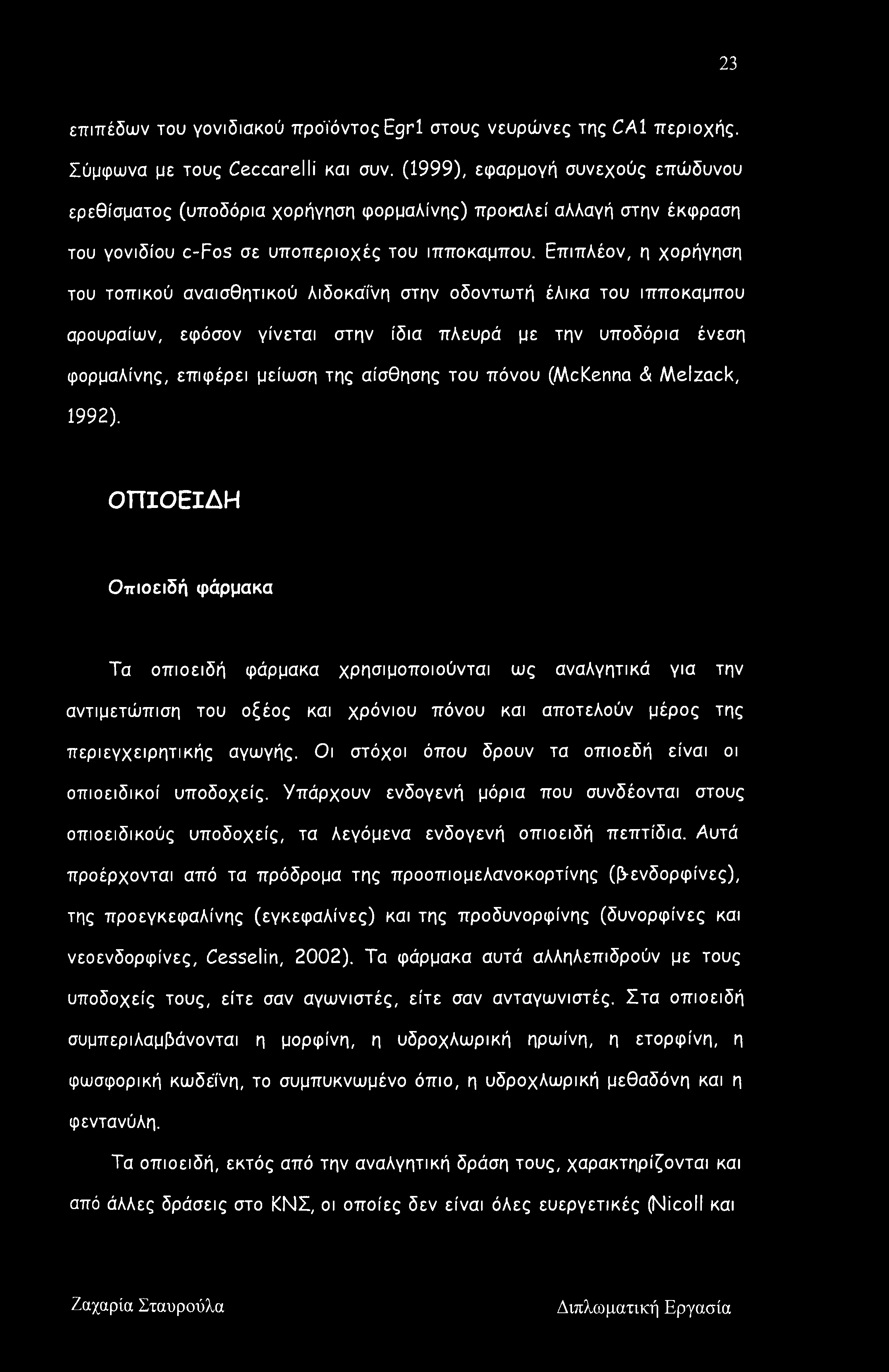 Επιπλέον, η χορήγηση του τοπικού αναισθητικού λιδοκαΐνη στην οδοντωτή έλικα του ιππόκαμπου αρουραίων, εφόσον γίνεται στην ίδια πλευρά με την υποδόρια ένεση φορμαλίνης, επιφέρει μείωση της αίσθησης