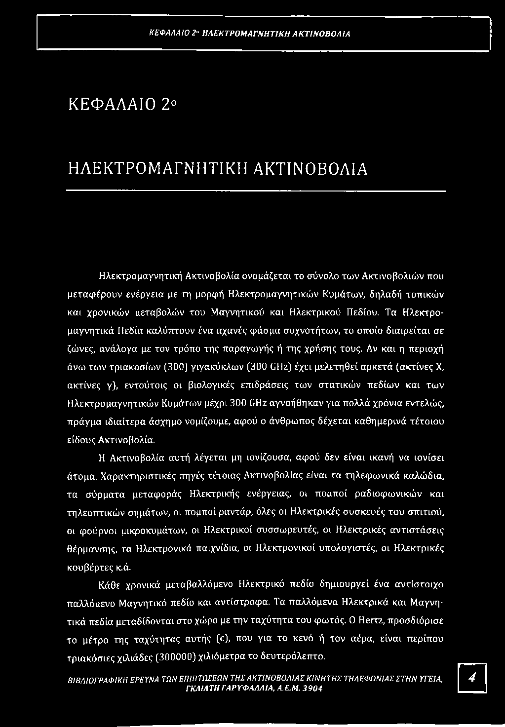 Τα Ηλεκτρομαγνητικά Πεδία καλύπτουν ένα αχανές φάσμα συχνοτήτων, το οποίο διαιρείται σε ζώνες, ανάλογα με τον τρόπο της παραγωγής ή της χρήσης τους.