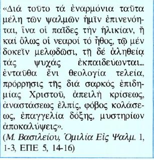 Κείμενο Μετάφραση Γι' αυτό έχουν επινοηθεί για χάρη μας οι μελωδίες των ψαλμών, ώστε και τα μικρά στην ηλικία παιδιά και οι αρχάριοι στην πνευματική ζωή να νομίζουν πως ψάλλουν, στην πραγματικότητα