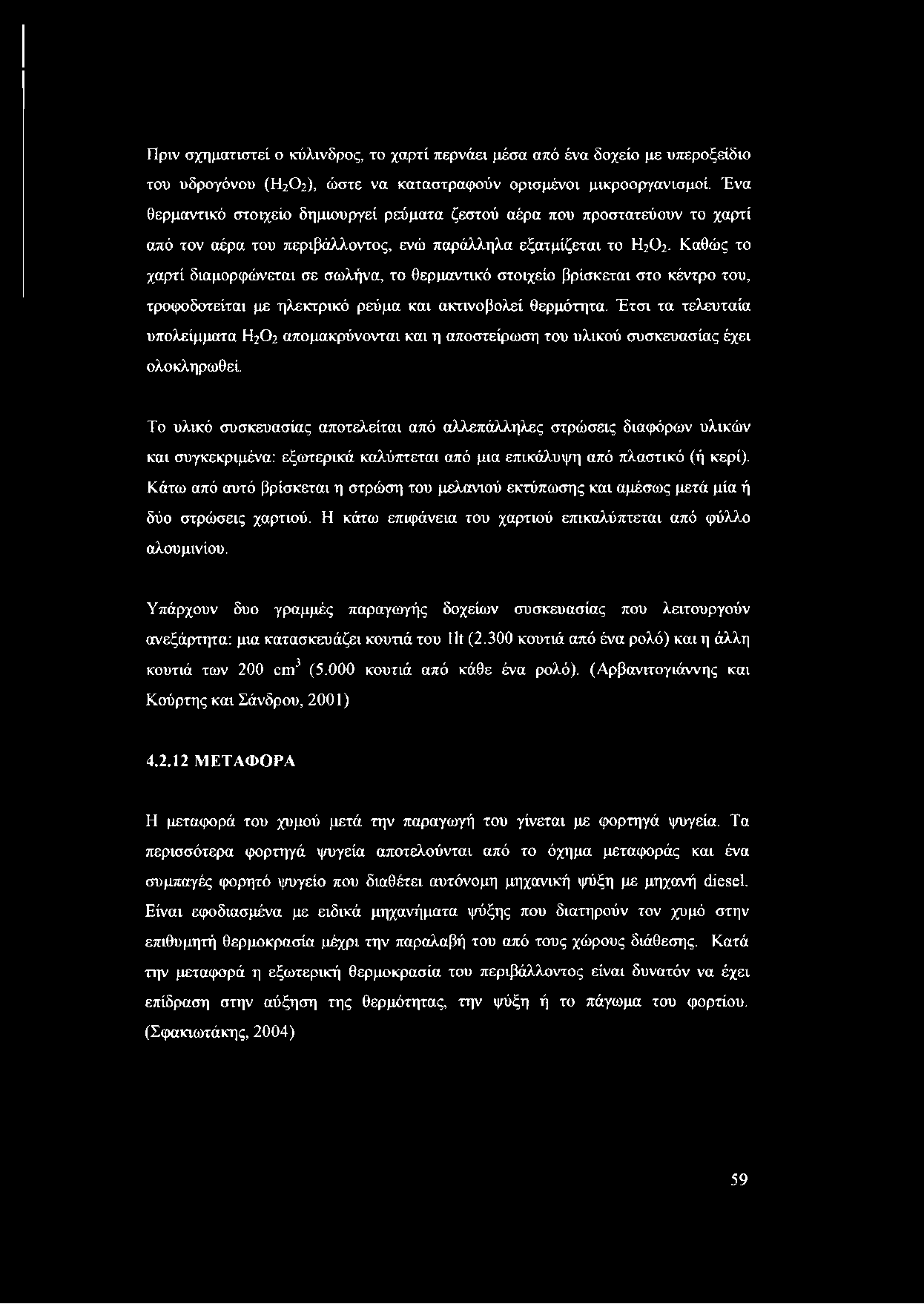 Καθώς το χαρτί διαμορφώνεται σε σωλήνα, το θερμαντικό στοιχείο βρίσκεται στο κέντρο του, τροφοδοτείται με ηλεκτρικό ρεύμα και ακτινοβολεί θερμότητα.