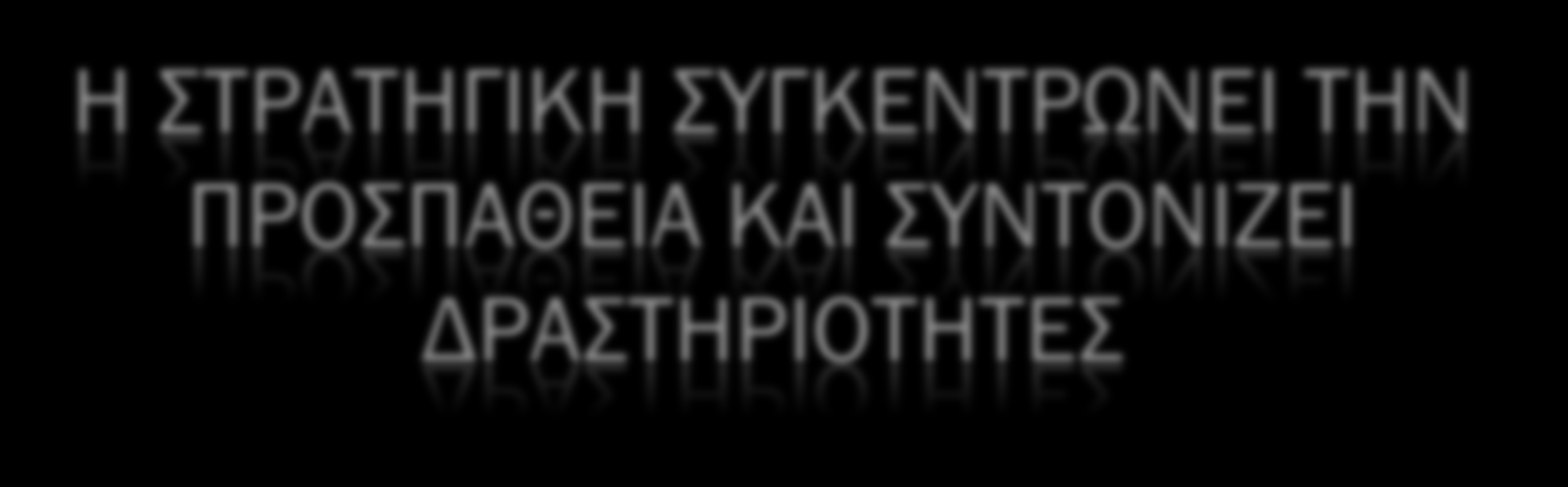 Η ΣΤΡΑΤΗΓΙΚΗ ΣΥΓΚΕΝΤΡΩΝΕΙ ΤΗΝ ΠΡΟΣΠΑΘΕΙΑ ΚΑΙ ΣΥΝΤΟΝΙΖΕΙ ΔΡΑΣΤΗΡΙΟΤΗΤΕΣ Η πεμπτουσία