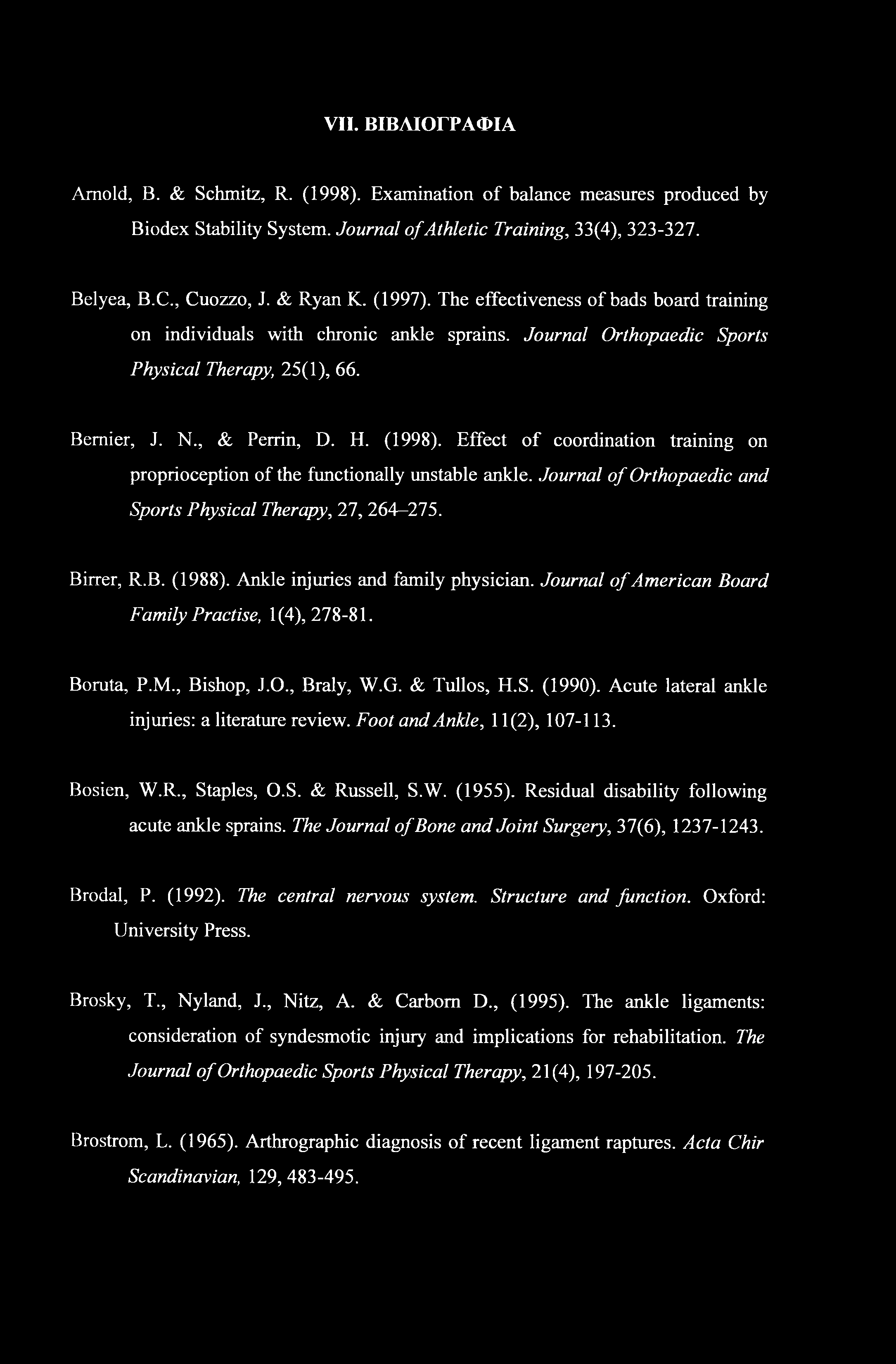 VII. ΒΙΒΛΙΟΓΡΑΦΙΑ Arnold, Β. & Schmitz, R. (1998). Examination of balance measures produced by Biodex Stability System. Journal of Athletic Training, 33(4), 323-327. Belyea, B.C., Cuozzo, J. & Ryan K.
