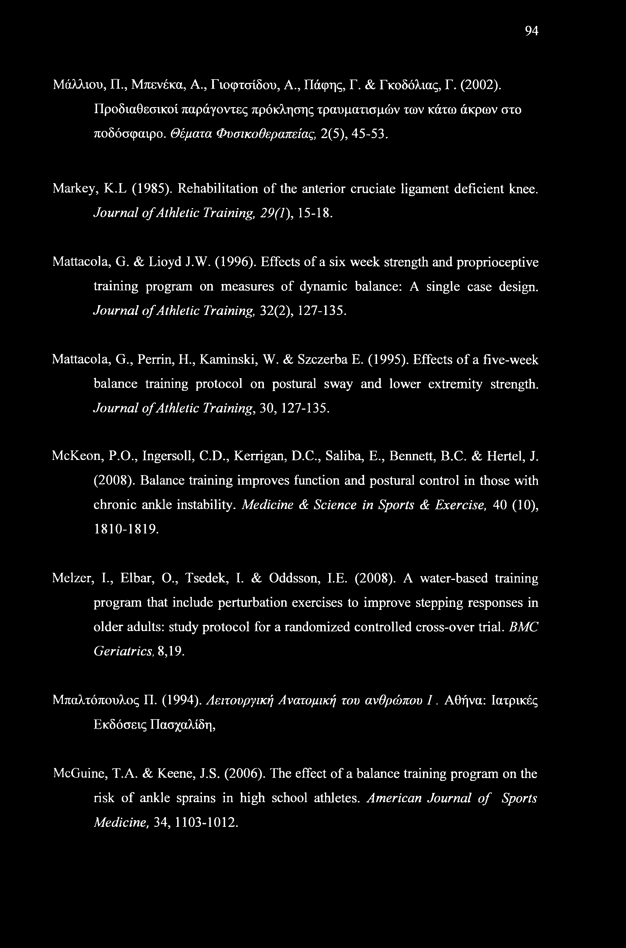 94 Μάλλιου, Π., Μπενέκα, Α., Γιοφτσίδου, Α., Πάφης, Γ. & Γκοδόλιας, Γ. (2002). Προδιαθεσικοί παράγοντες πρόκλησης τραυματισμών των κάτω άκρων στο ποδόσφαιρο. Θέματα Φυσικοθεραπείας, 2(5), 45-53.