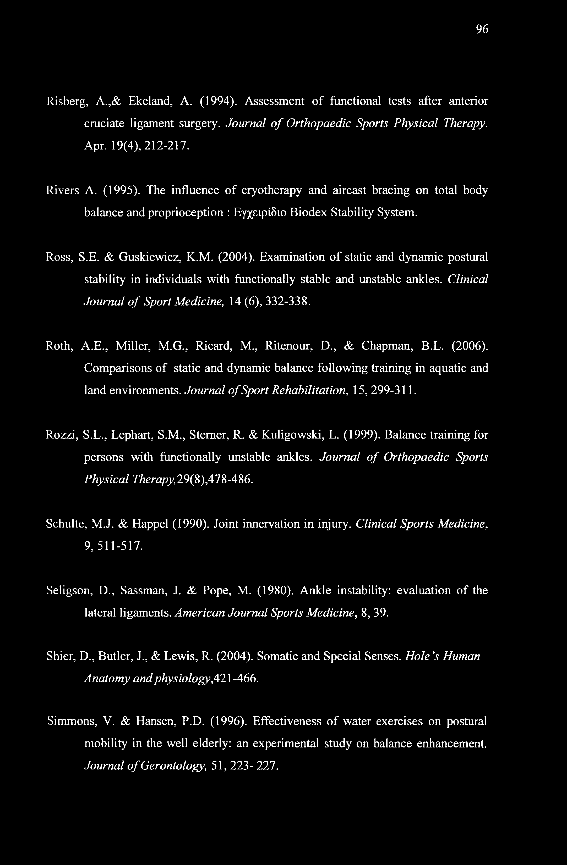 96 Risberg, A.,& Ekeland, A. (1994). Assessment of functional tests after anterior cruciate ligament surgery. Journal of Orthopaedic Sports Physical Therapy. Apr. 19(4), 212-217. Rivers A. (1995).