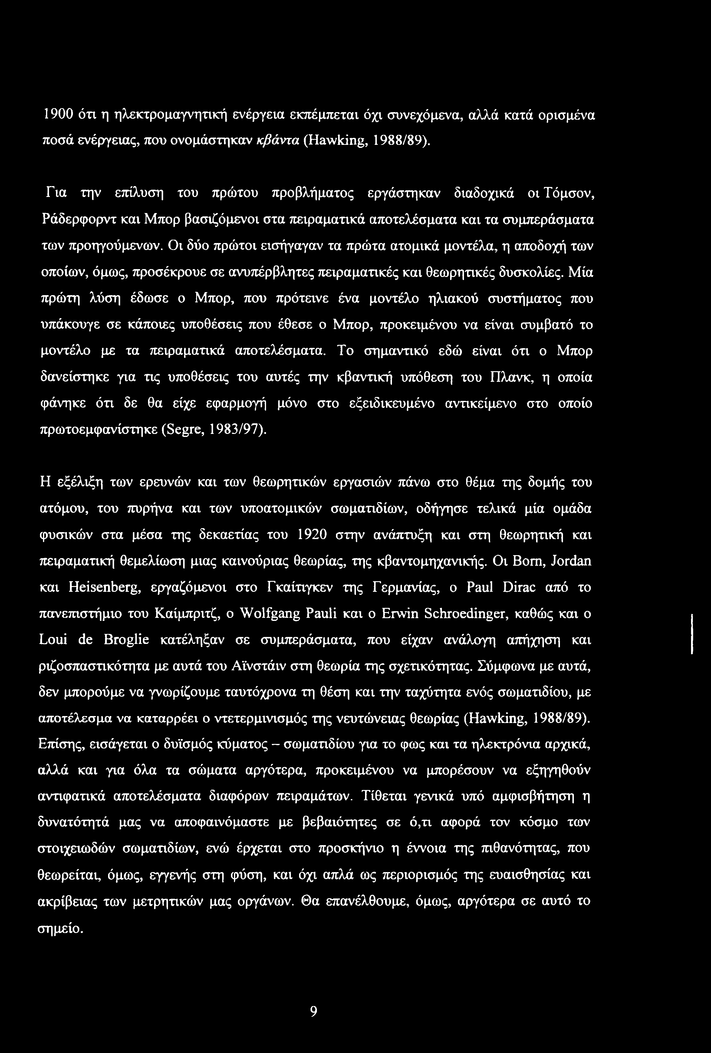 Οι δύο πρώτοι εισήγαγαν τα πρώτα ατομικά μοντέλα, η αποδοχή των οποίων, όμως, προσέκρουε σε ανυπέρβλητες πειραματικές και θεωρητικές δυσκολίες.