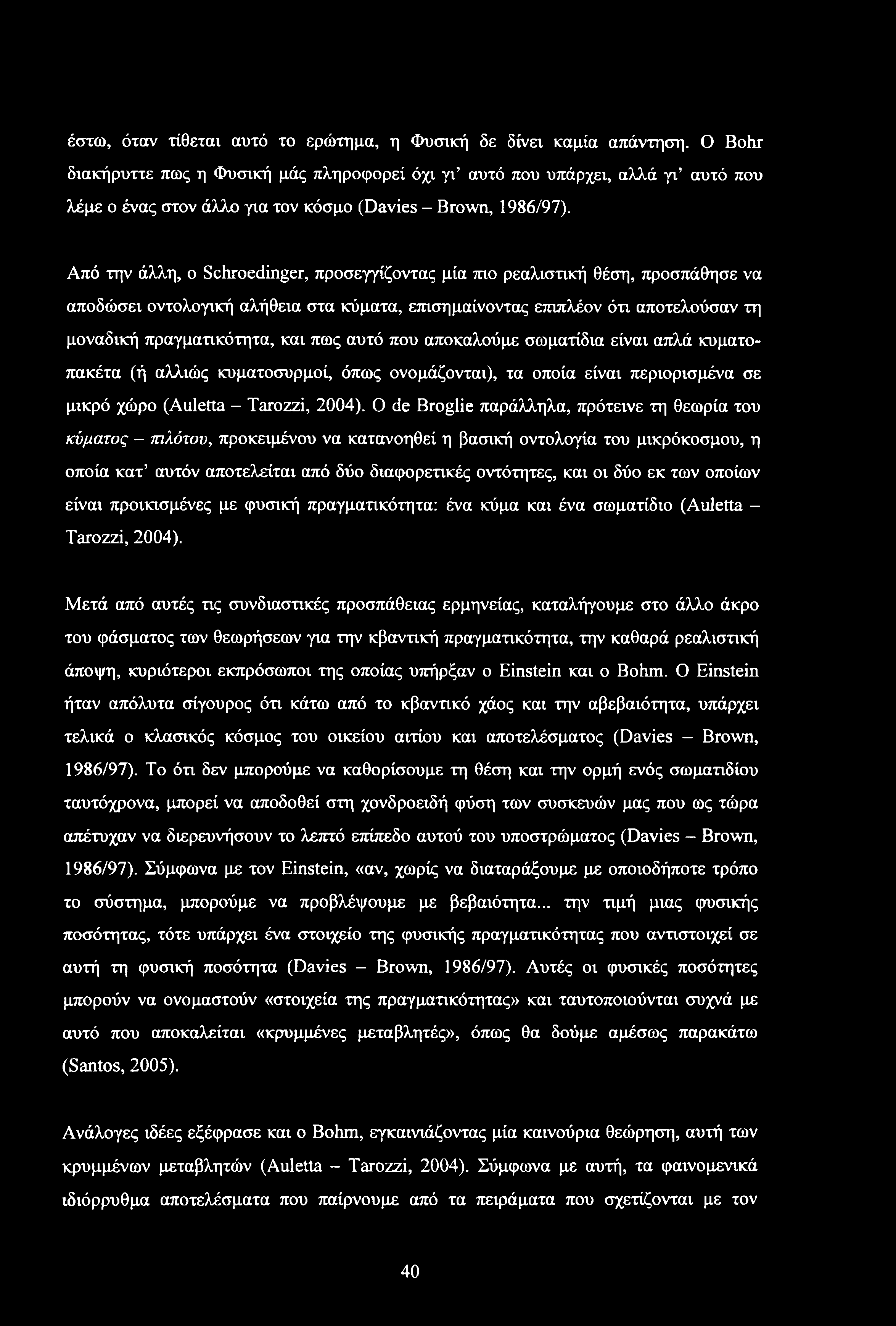 Από την άλλη, ο Schroedinger, προσεγγίζοντας μία πιο ρεαλιστική θέση, προσπάθησε να αποδώσει οντολογική αλήθεια στα κύματα, επισημαίνοντας επιπλέον ότι αποτελούσαν τη μοναδική πραγματικότητα, και πως