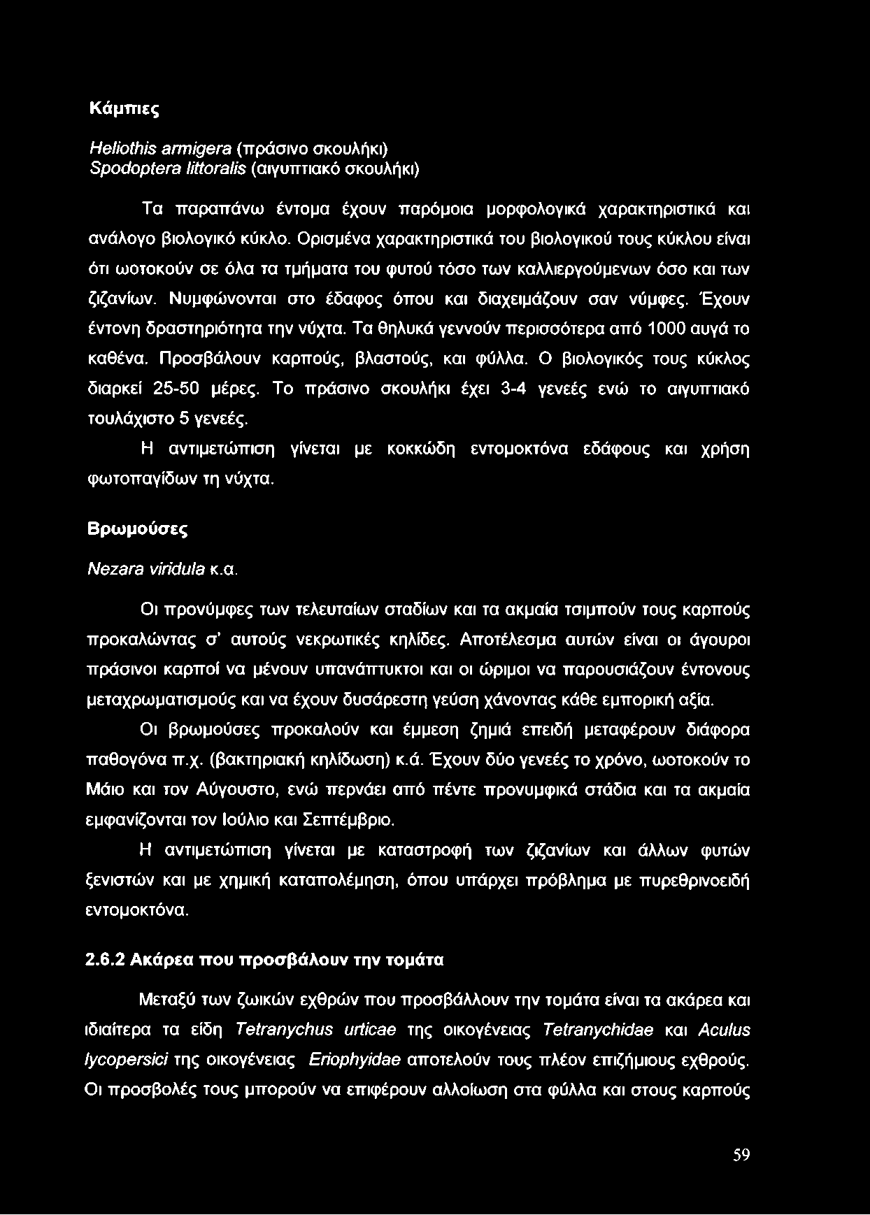Νυμφώνονται στο έδαφος όπου και διαχειμάζουν σαν νύμφες. Έχουν έντονη δραστηριότητα την νύχτα. Τα θηλυκά γεννούν περισσότερα από 1000 αυγά το καθένα. Προσβάλουν καρπούς, βλαστούς, και φύλλα.
