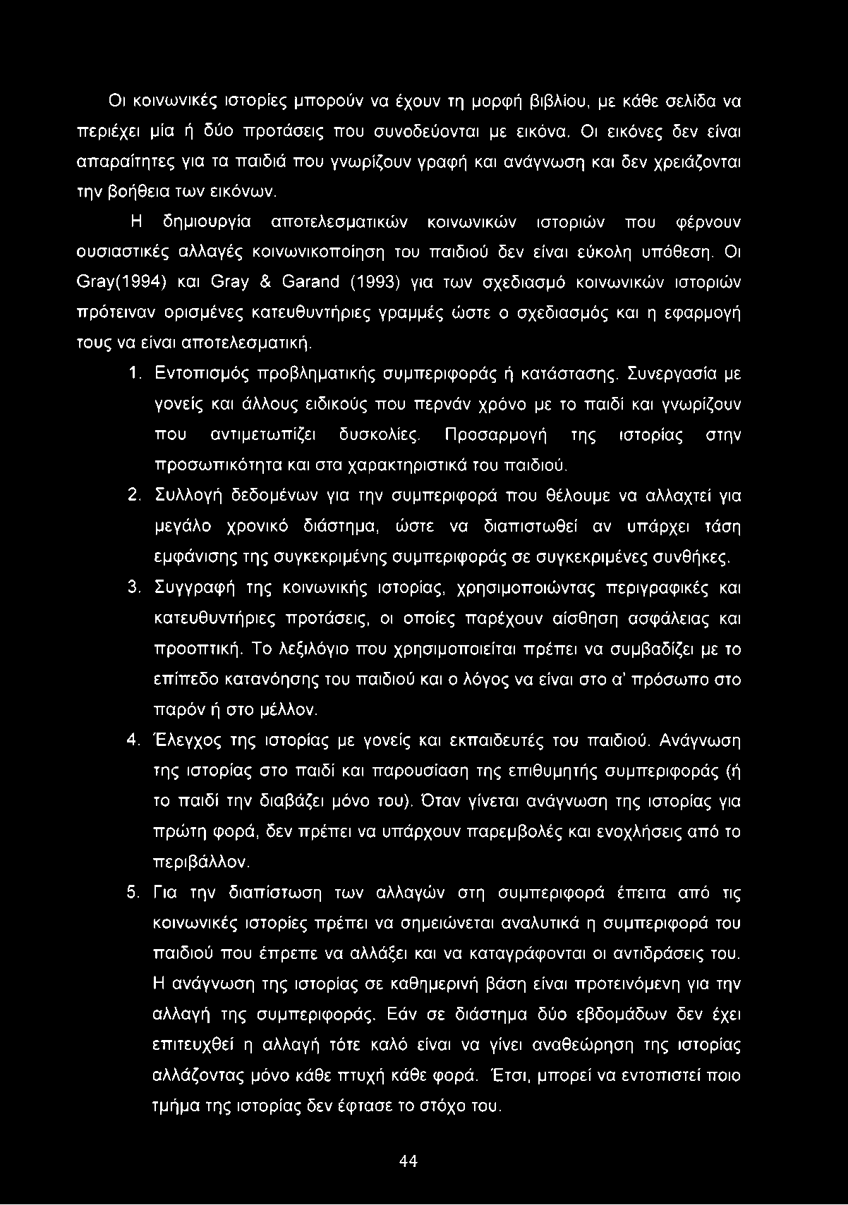 Οι κοινωνικές ιστορίες μπορούν να έχουν τη μορφή βιβλίου, με κάθε σελίδα να περιέχει μία ή δύο προτάσεις που συνοδεύονται με εικόνα.