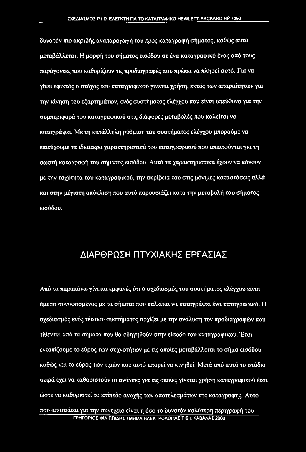 Για να γίνει εφικτός ο στόχος του καταγραφικού γίνεται χρήση, εκτός των απαραίτητων για την κίνηση του εξαρτημάτων, ενός συστήματος ελέγχου που είναι υτιεύθυνο για την συμτιεριφορά του καταγραφικού