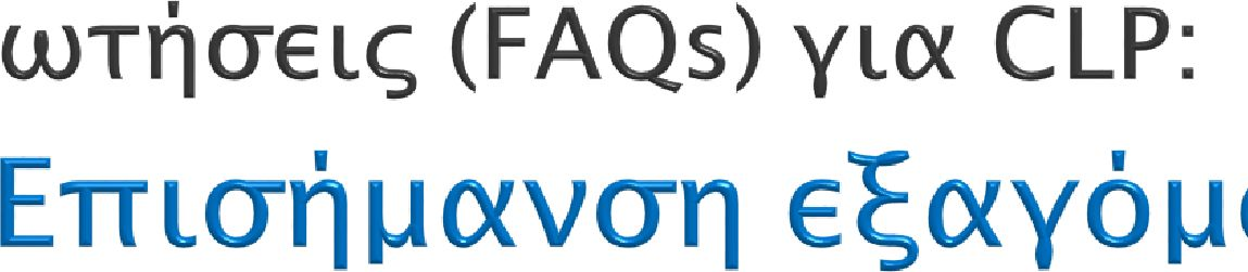FAQ 246 46, Labelling, 21/01/2014 Εάν μια ουσία ή ένα μείγμα παράγεται αποκλειστικά για την εκτός ΕΕ αγορά, θα πρέπει να επισημανθεί σύμφωνα με τον κανονισμό CLP; Σύμφωνα με το άρθρο 2 (18) του CLP,