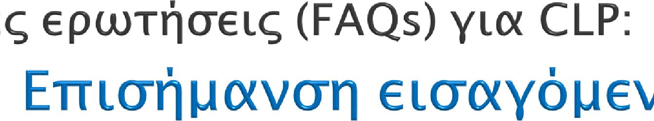 FAQ 250 50, Labelling, 21/01/2014 Πότε πρέπει ένας εισαγωγέας να επισημάνει τις ουσίες ή τα μείγματά του σύμφωνα με τον κανονισμό CLP; Οι ουσίες και τα μείγματα πρέπει να επισημαίνονται κατάλληλα