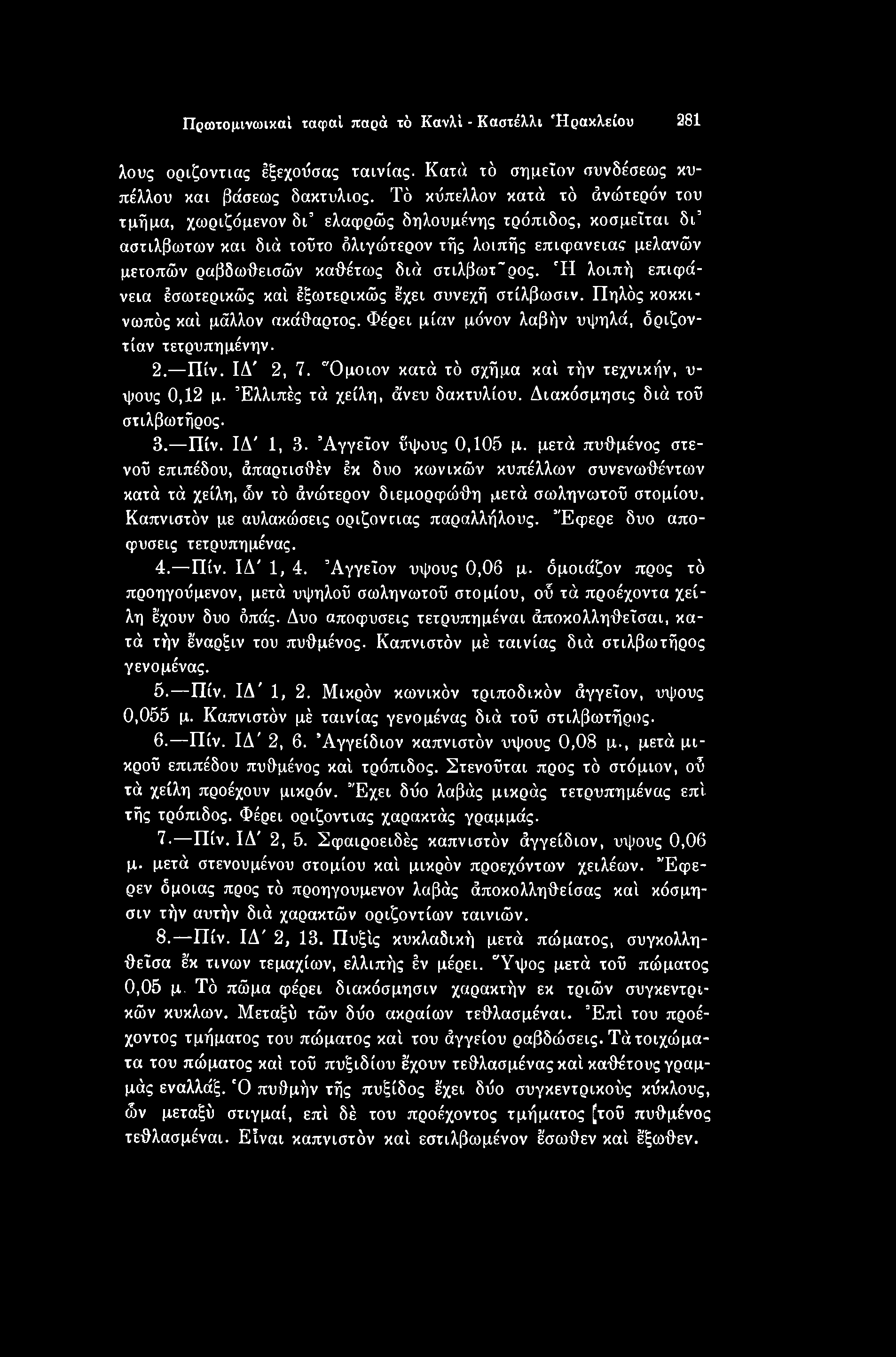 μετά πυθμένος στενοί επιπέδου, άπαρτισθέν έκ δυο κωνικών κυπέλλων συνενωθέντων κατά τά χείλη, ών τό άνώτερόν διεμορφώθη μετά σωληνωτοί στομίου. Καπνιστόν με αυλακώσεις οριζόντιας παραλλήλους.