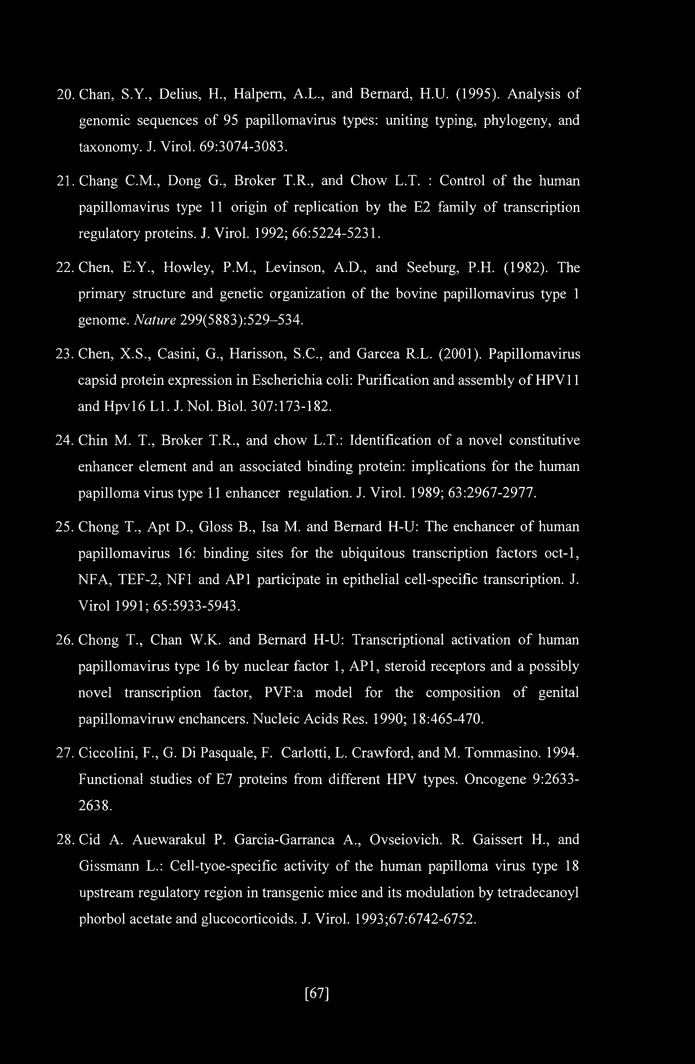 22. Chen, E.Y., Howley, P.M., Levinson, A.D., and Seeburg, P.H. (1982). The primary structure and genetic organization of the bovine papillomavirus type 1 genome. Nature 299(5883):529-534. 23.