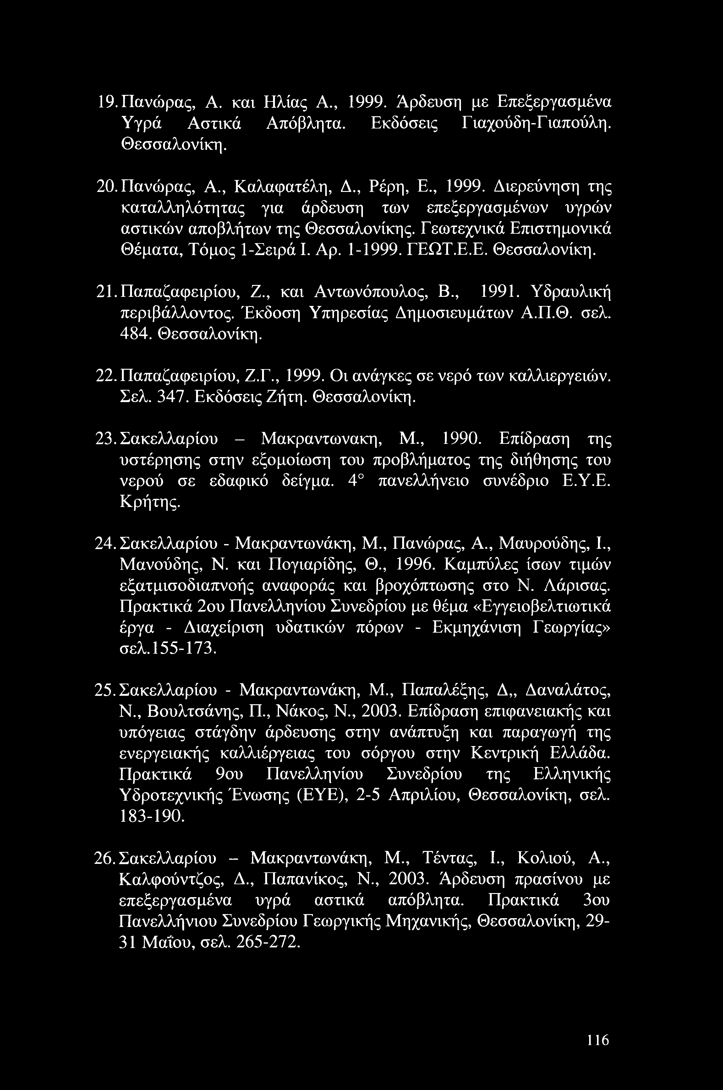 19. Πανώρας, Α. και Ηλίας A., 1999. Άρδευση με Επεξεργασμένα Υγρά Αστικά Απόβλητα. Εκδόσεις Γιαχούδη-Γιαπούλη. Θεσσαλονίκη. 20. Πανώρας, Α., Καλαφατέλη, Δ., Ρέρη, Ε., 1999. Διερεύνηση της καταλληλότητας για άρδευση των επεξεργασμένων υγρών αστικών αποβλήτων της Θεσσαλονίκης.