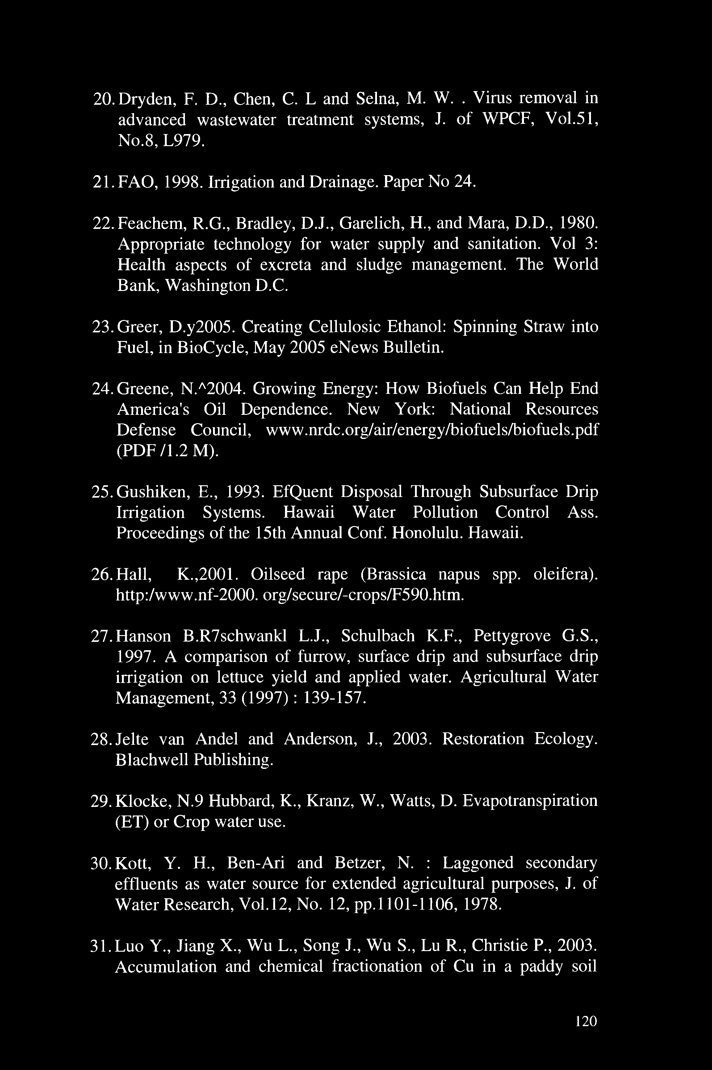 20. Dryden, F. D., Chen, C. L and Selna, M. W.. Virus removal advanced wastewater treatment systems, J. of WPCF, Vol.51, No.8, L979. 21. FAO, 1998. Irrigation and Draage. Paper No 24. 22. Feachem, R.