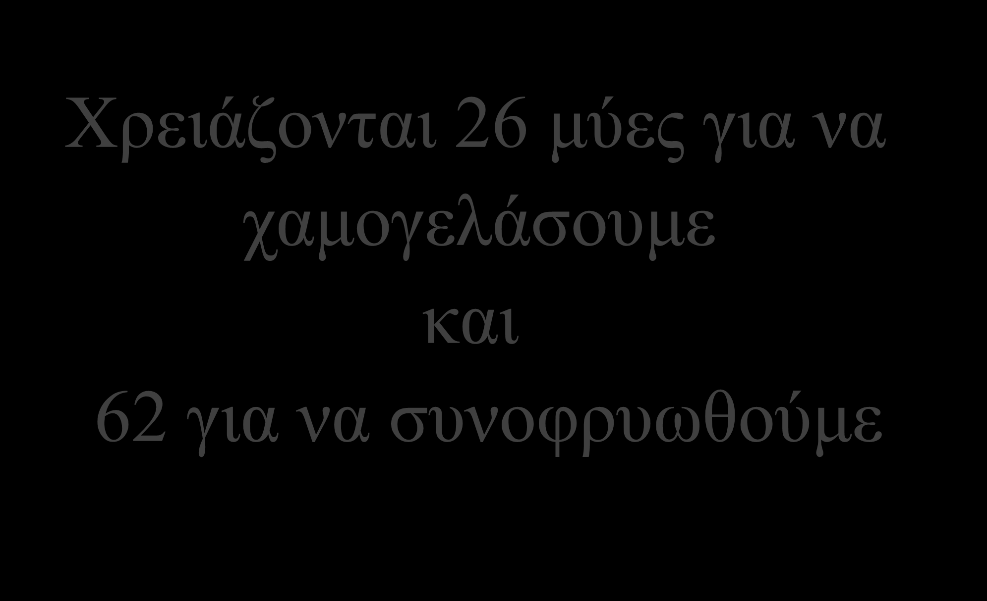 Και μην ξεχνάτε ότι Χρειάζονται 26 μύες για