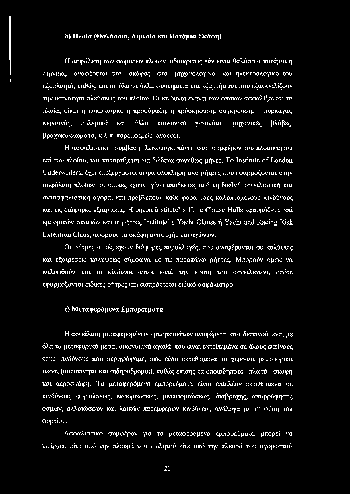 Οι κίνδυνοι έναντι των οποίων ασφαλίζονται τα πλοία, είναι η κακοκαιρία, η προσάραξη, η πρόσκρουση, σύγκρουση, η πυρκαγιά, κεραυνός, πολεμικά και άλλα κοινωνικά γεγονότα, μηχανικές βλάβες,
