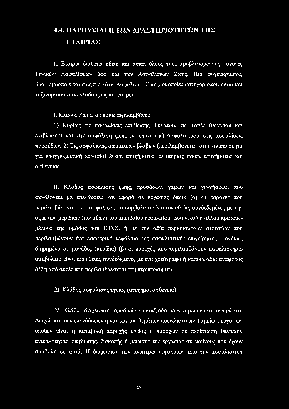 Κλάδος Ζωής, ο οποίος περιλαμβάνει: 1) Κυρίως τις ασφαλίσεις επιβίωσης, θανάτου, τις μικτές (θανάτου και επιβίωσης) και την ασφάλιση ζωής με επιστροφή ασφαλίστρου στις ασφαλίσεις προσόδων, 2) Τις