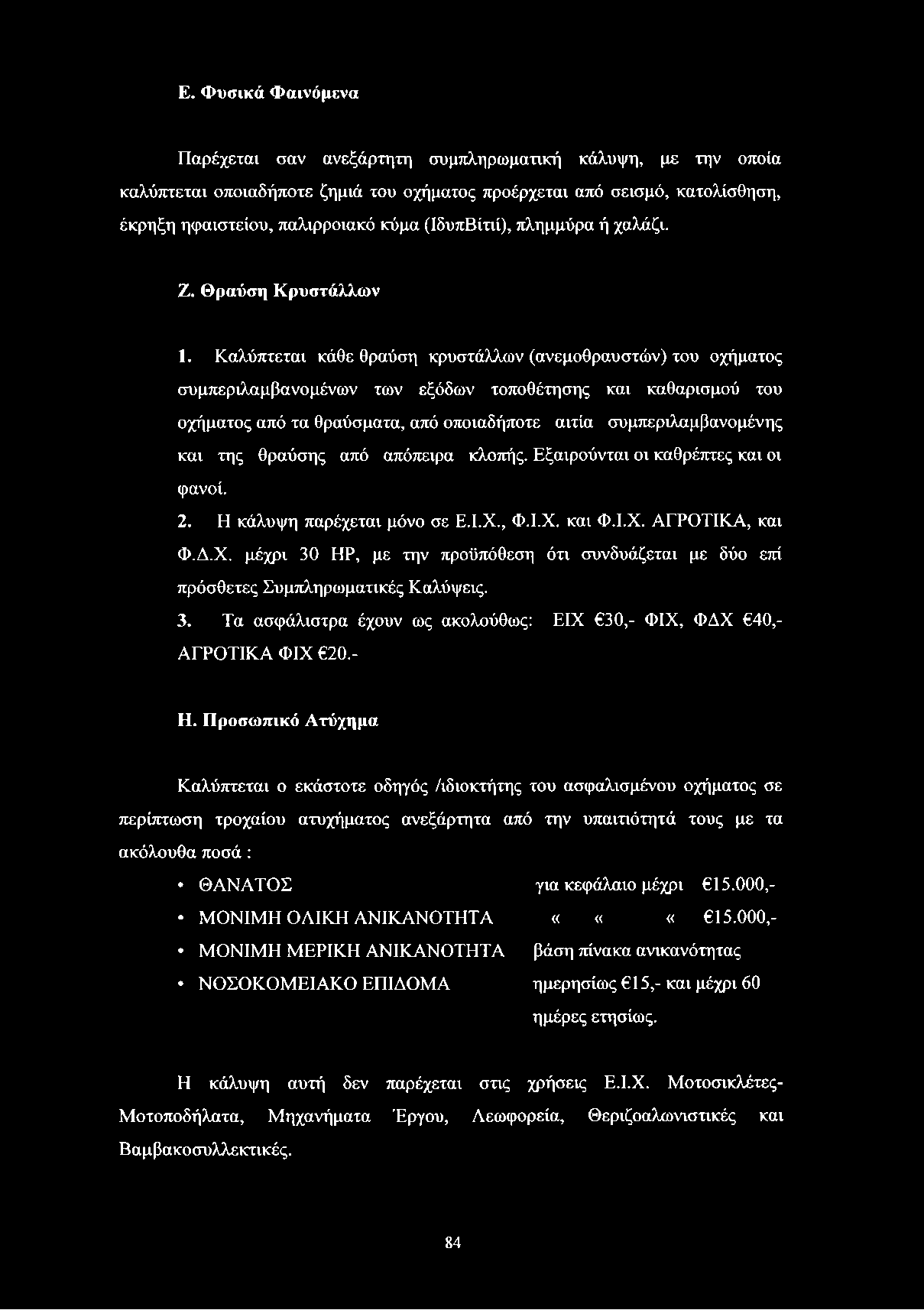 Καλύπτεται κάθε θραύση κρυστάλλων (ανεμοθραυστών) του οχήματος συμπεριλαμβανομένων των εξόδων τοποθέτησης και καθαρισμού του οχήματος από τα θραύσματα, από οποιαδήποτε αιτία συμπεριλαμβανομένης και