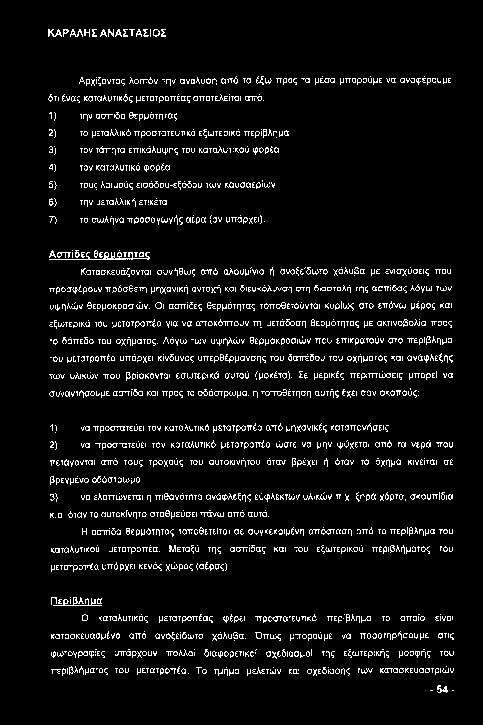 Αρχίζοντας λοιπόν την ανάλυση από τα έξω προς τα μέσα μπορούμε να αναφέρουμε ότι ένας καταλυτικός μετατροπέας αποτελείται από: 1) την ασπίδα θερμότητας 2) το μεταλλικό προστατευτικό εξωτερικό