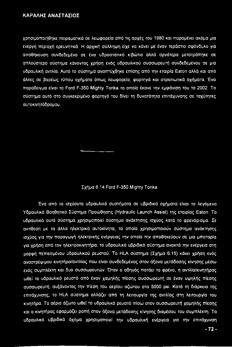 συσσωρευτή συνδεδεμένου σε μια υδραυλική αντλία. Αυτό το σύστημα αναπτύχθηκε επίσης από την εταιρία Eaton αλλά και από άλλες σε βαρέως τύπου οχήματα όπως λεωφορεία, φορτηγά και στρατιωτικά οχήματα.