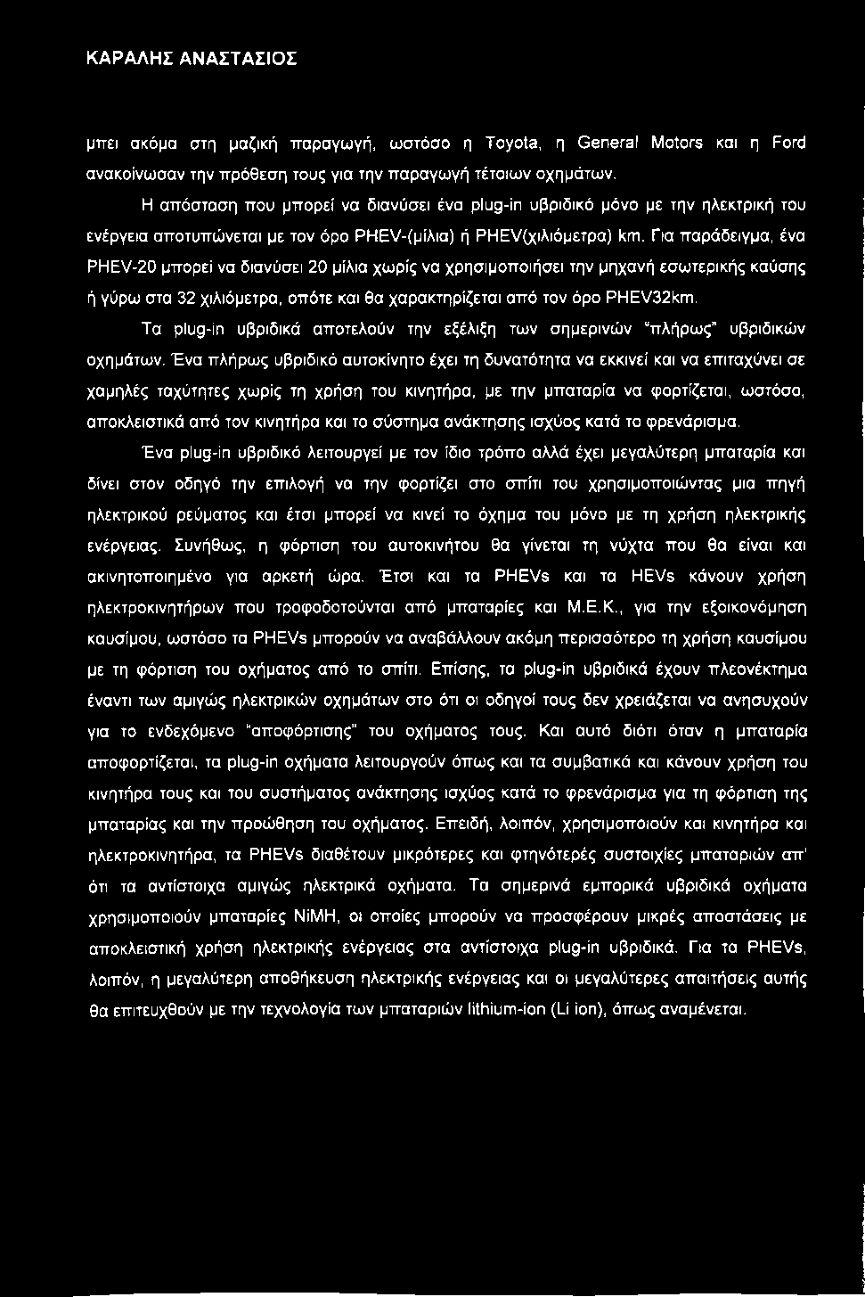 μπει ακόμα στη μαζική παραγωγή, ωστόσο η Toyota, η General Motors και η Ford ανακοίνωσαν την πρόθεση τους για την παραγωγή τέτοιων οχημάτων.