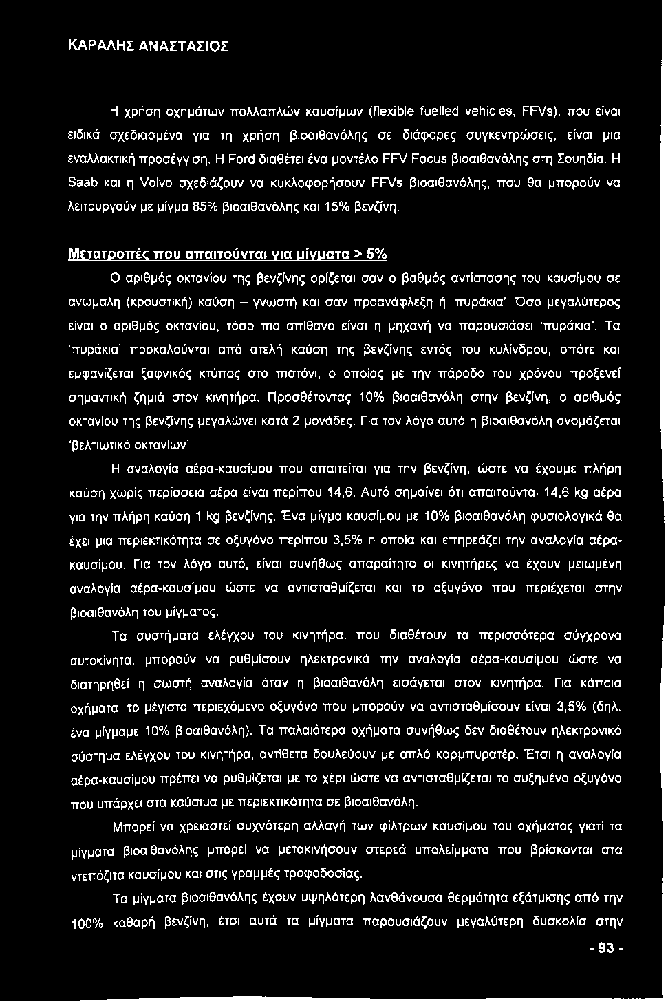 Η Saab και η Volvo σχεδιάζουν να κυκλοφορήσουν FFVs βιοαιθανόλης, που θα μπορούν να λειτουργούν με μίγμα 85% βιοαιθανόλης και 15% βενζίνη.