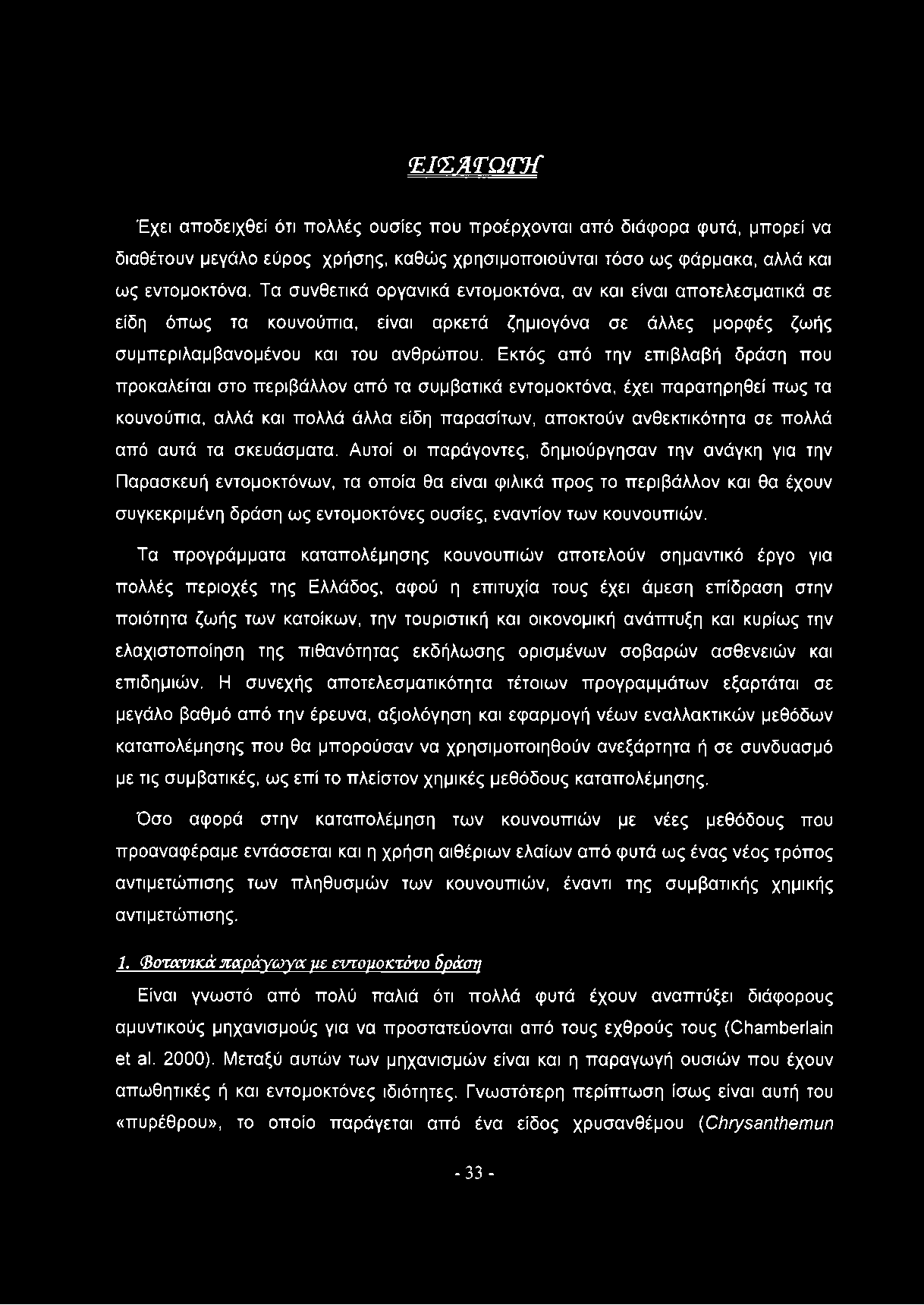 Εκτός από την επιβλαβή δράση που προκαλείται στο περιβάλλον από τα συμβατικά εντομοκτόνα, έχει παρατηρηθεί πως τα κουνούπια, αλλά και πολλά άλλα είδη παρασίτων, αποκτούν ανθεκτικότητα σε πολλά από