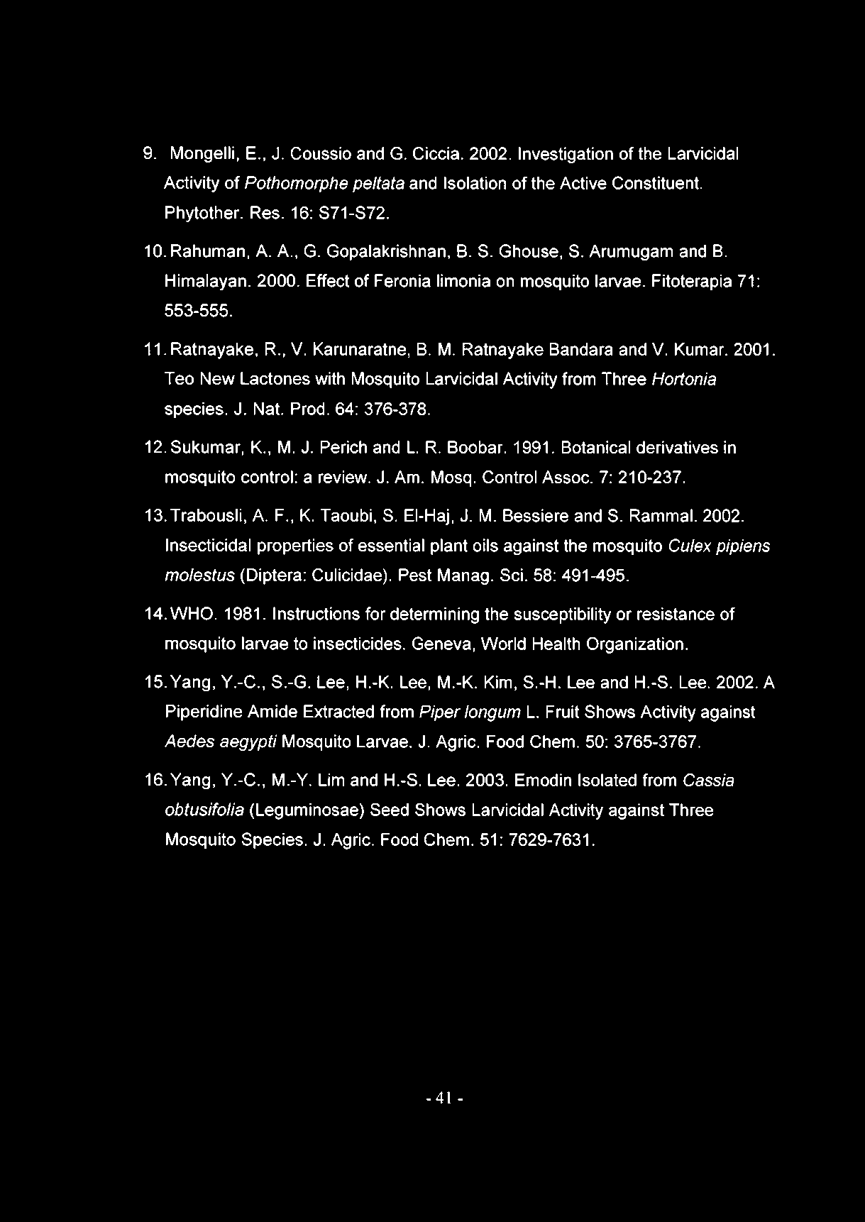 9. Mongelli, E., J. Coussio and G. Ciccia. 2002. Investigation of the Larvicidal Activity of Pothomorphe peltata and Isolation of the Active Constituent. Phytother. Res. 16: S71-S72. 10. Rahuman, A.