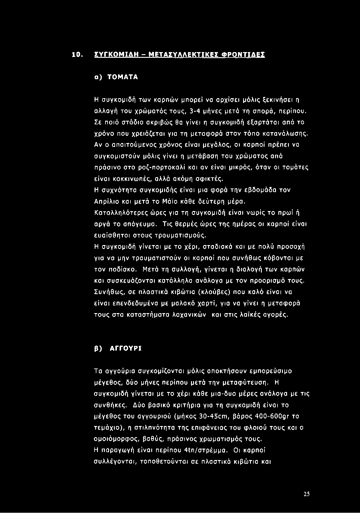Αν ο απαιτούμενος χρόνος είναι μεγάλος, οι καρποί πρέπει να συγκομιστούν μόλις γίνει η μετάβαση του χρώματος από πράσινο στο ροζ-πορτοκαλί και αν είναι μικρός, όταν οι τομάτες είναι κοκκινωπές, αλλά