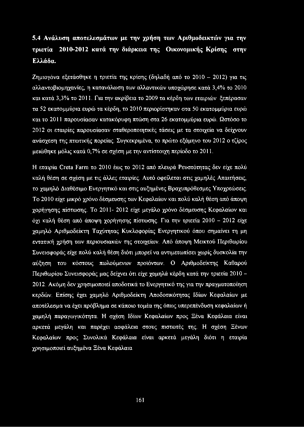 Για την ακρίβεια το 2009 τα κέρδη των εταιριών ξεπέρασαν τα 52 εκατομμύρια ευρώ τα κέρδη, το 2010 περιορίστηκαν στα 50 εκατομμύρια ευρώ και το 2011 παρουσίασαν κατακόρυφη πτώση στα 26 εκατομμύρια