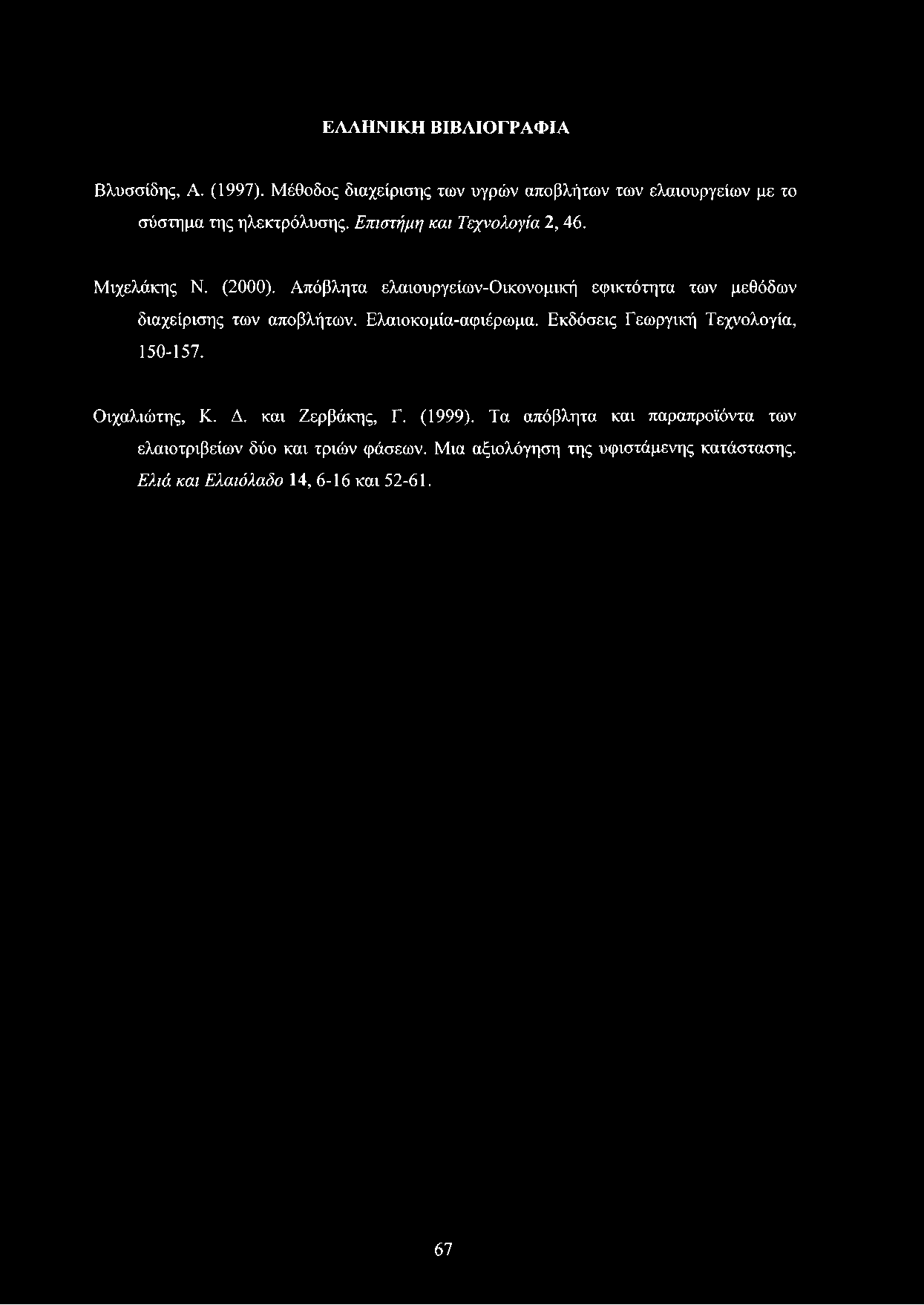 ΕΛΛΗΝΙΚΗ ΒΙΒΛΙΟΓΡΑΦΙΑ Βλυσσίδης, Α. (1997). Μέθοδος διαχείρισης των υγρών αποβλήτων των ελαιουργείων με το σύστημα της ηλεκτρόλυσης. Επιστήμη και Τεχνολογία 2, 46. Μιχελάκης Ν. (2000).