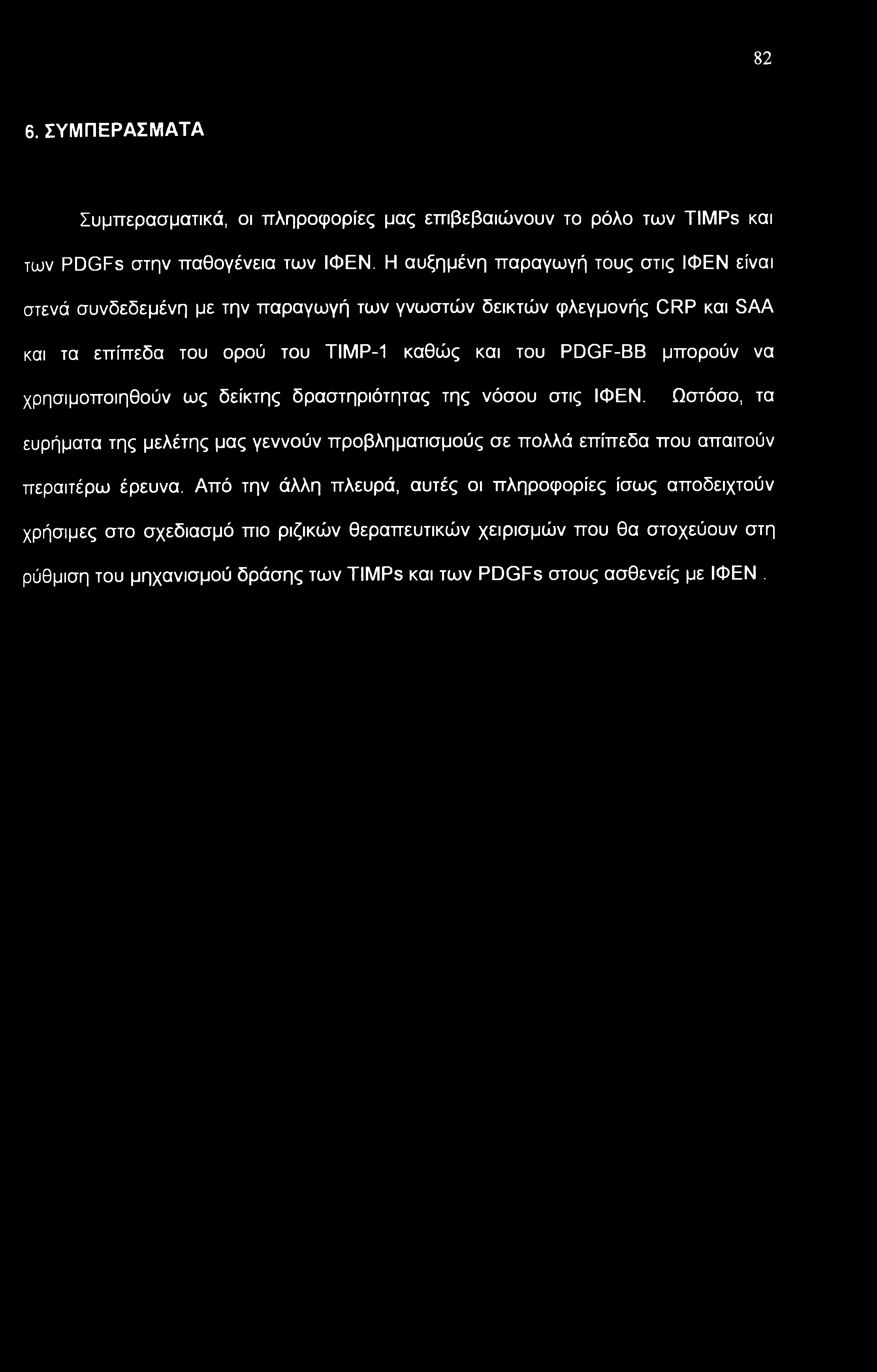 82 6. ΣΥΜΠΕΡΑΣΜΑΤΑ Συμπερασματικά, οι πληροφορίες μας επιβεβαιώνουν το ρόλο των TIMPs και των PDGFs στην παθογένεια των ΙΦΕΝ.