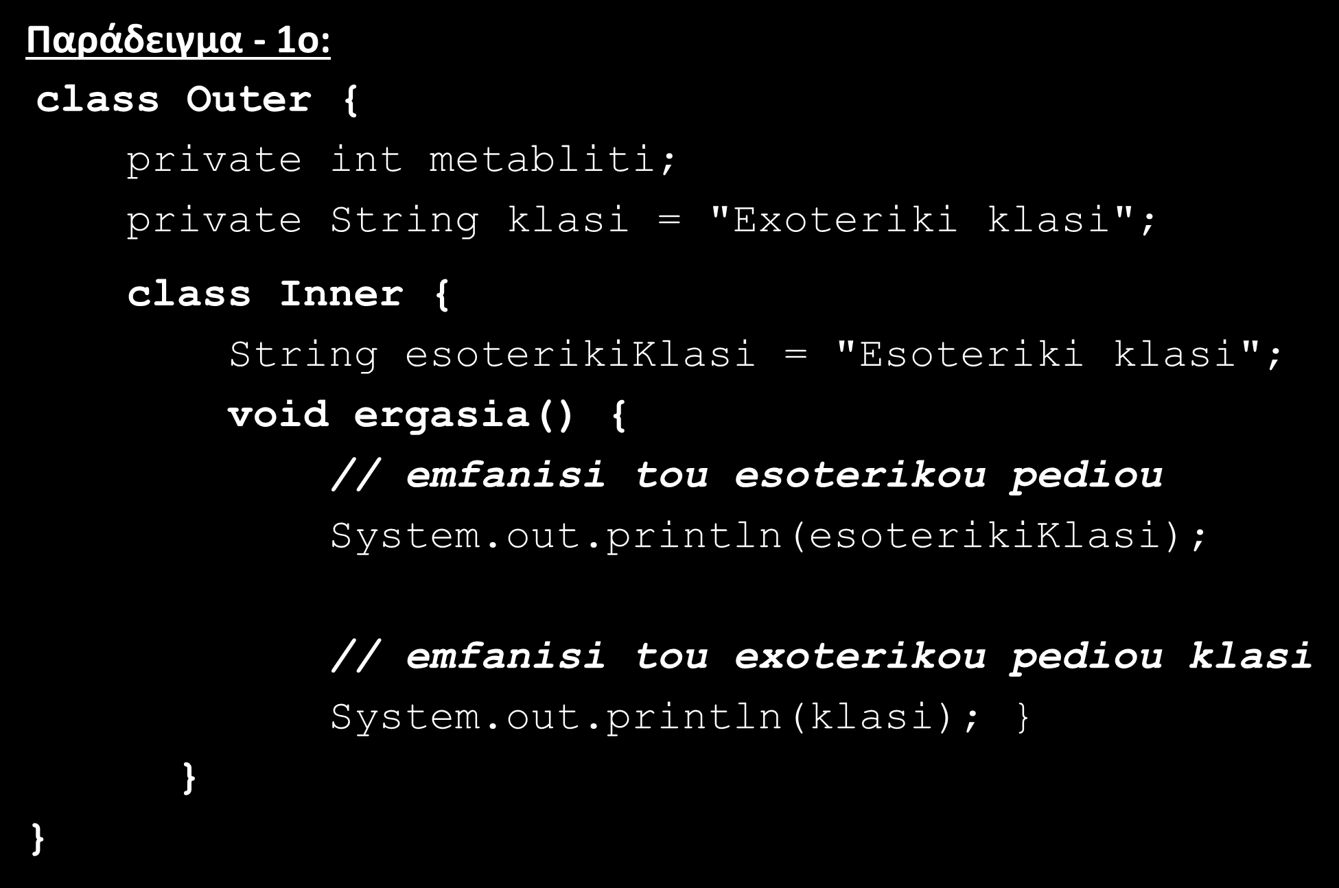 Εσωτερικές Κλάσεις (Inner Classes)(7/13) Παράδειγμα - 1o: class Outer { private int metabliti; private String klasi = "Exoteriki klasi"; class Inner { String esoterikiklasi =