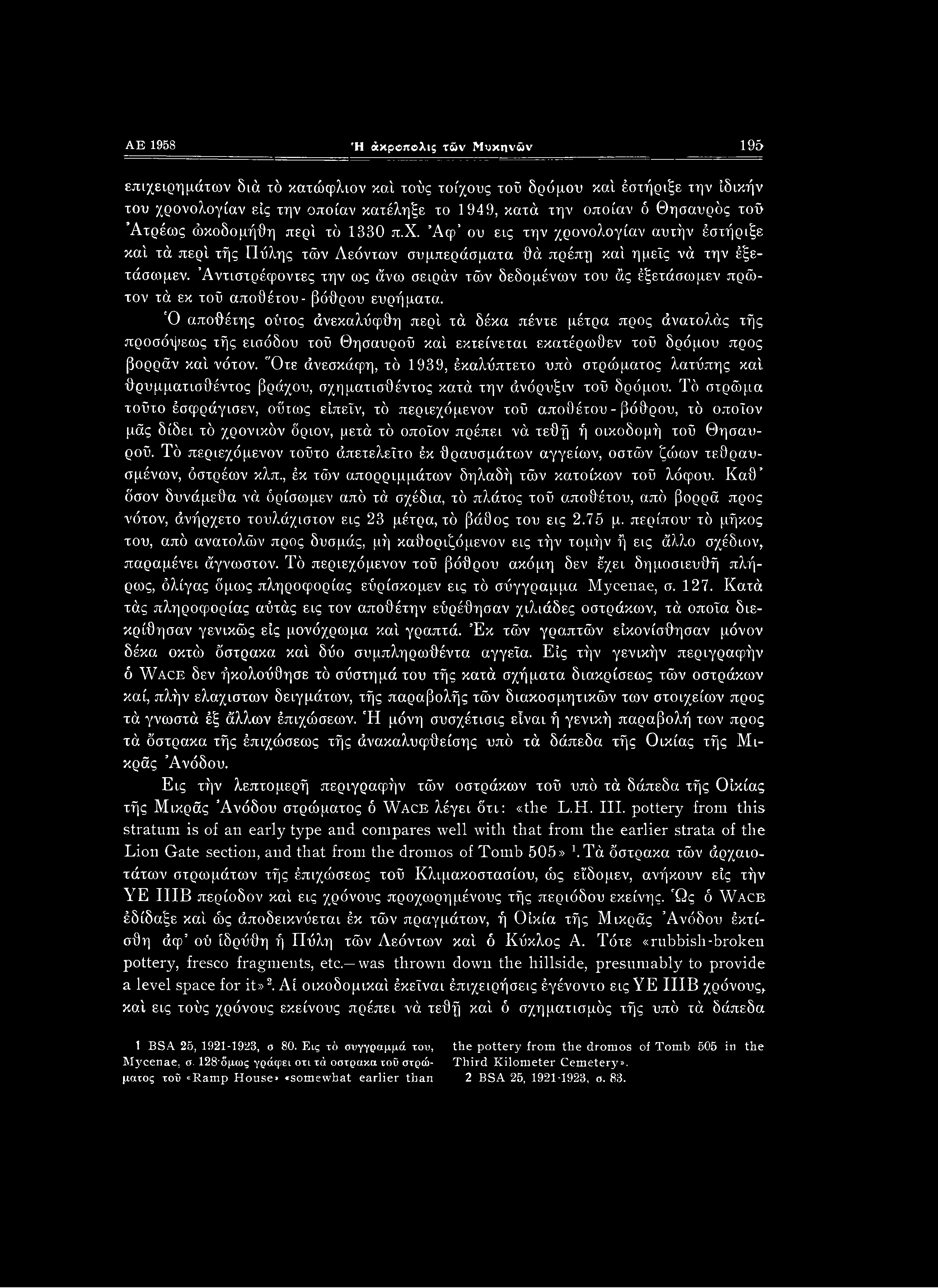 Ότε άνεσκάφη, τό 1939, έκαλΰπτετο υπό στρώματος λατύπης καί θρυμματισθέντος βράχου, σχηματισθέντος κατά την άνόρυξιν τοΰ δρόμου.