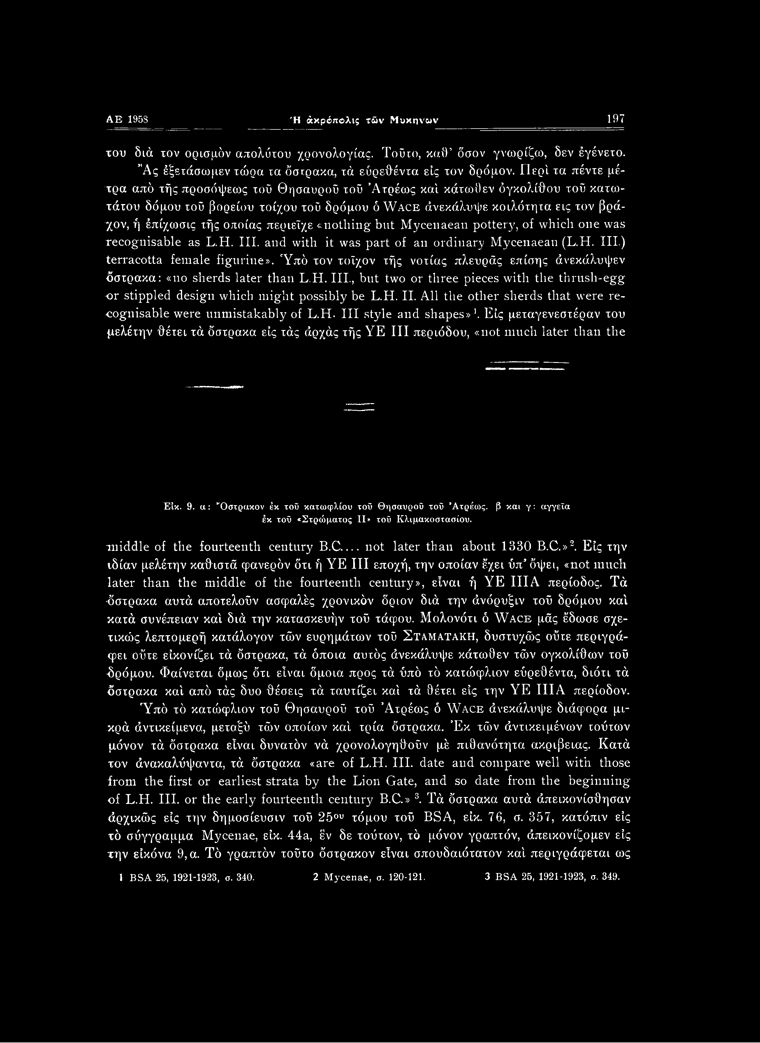H. Ill style and shapes»1. Είς μεταγενεστέραν του μελέτην θέτει τά όστρακα είς τάς άρχάς τής YE III περιόδου, «not much later than the Είκ. 9. u: "Οστρακον έκ τοϋ κστωφλίου ιοΰ Θησαυρού τού Άτρέως.