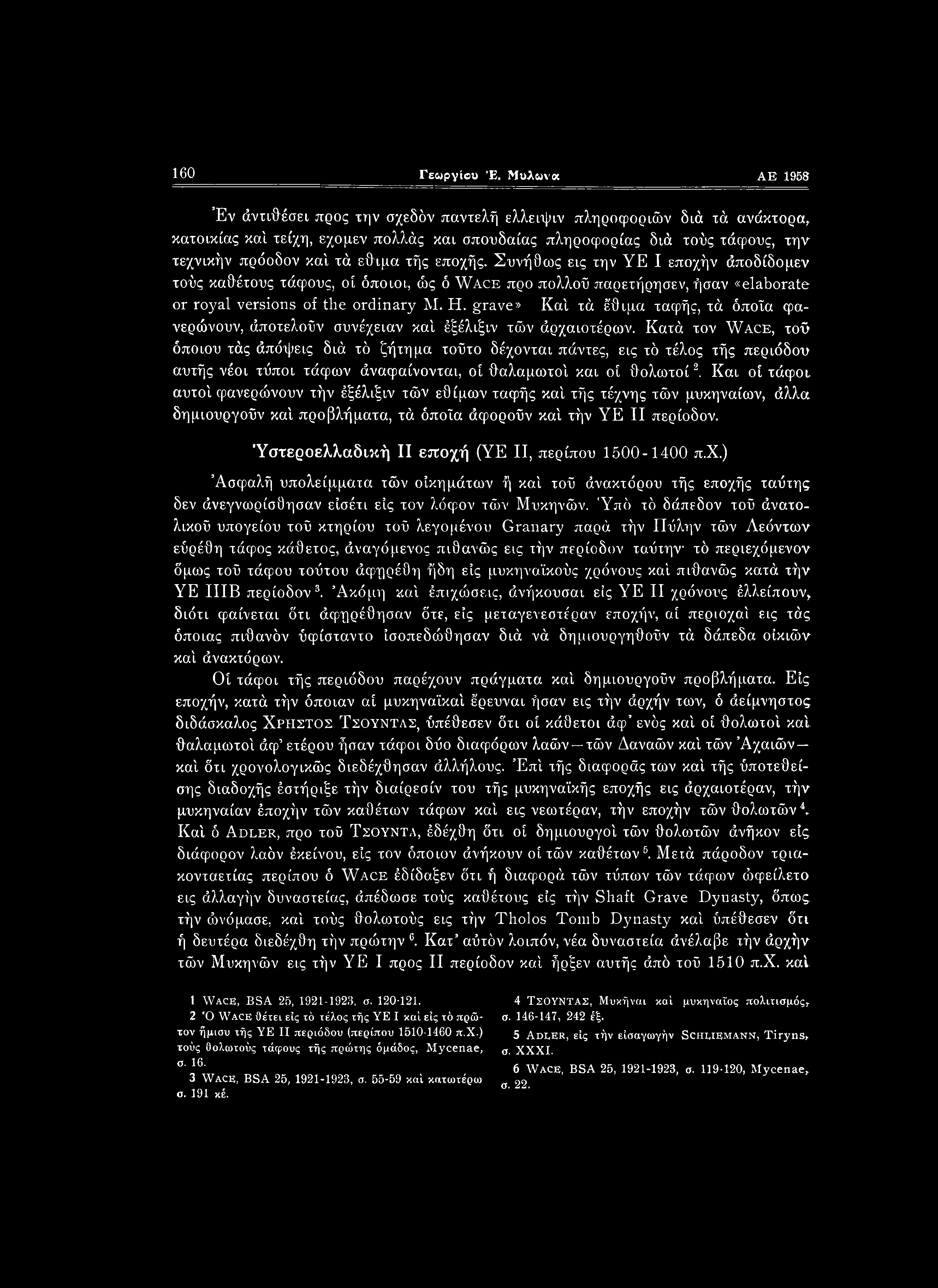 έθιμα τής εποχής. Συνήθως εις την YE I εποχήν άποδίδομεν τούς καθέτους τάφους, οί όποιοι, ώς ό Wace προ πολλοΰ παρετήρησεν, ήσαν «elaborate or royal versions of the ordinary Μ. H. grave» Κα!