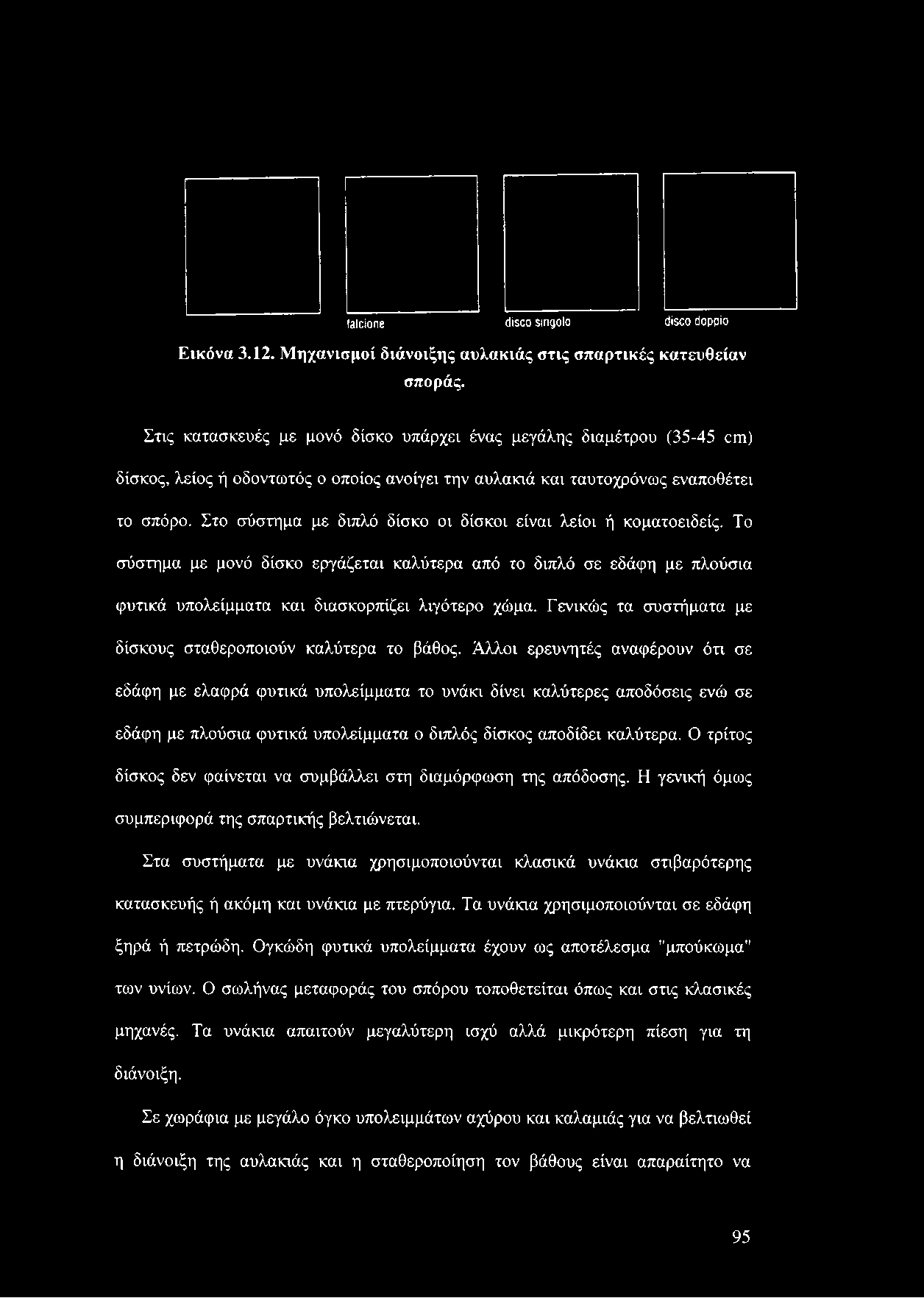 Στο σύστημα με διπλό δίσκο οι δίσκοι είναι λείοι ή κοματοειδείς. Το σύστημα με μονό δίσκο εργάζεται καλύτερα από το διπλό σε εδάφη με πλούσια φυτικά υπολείμματα και διασκορπίζει λιγότερο χώμα.