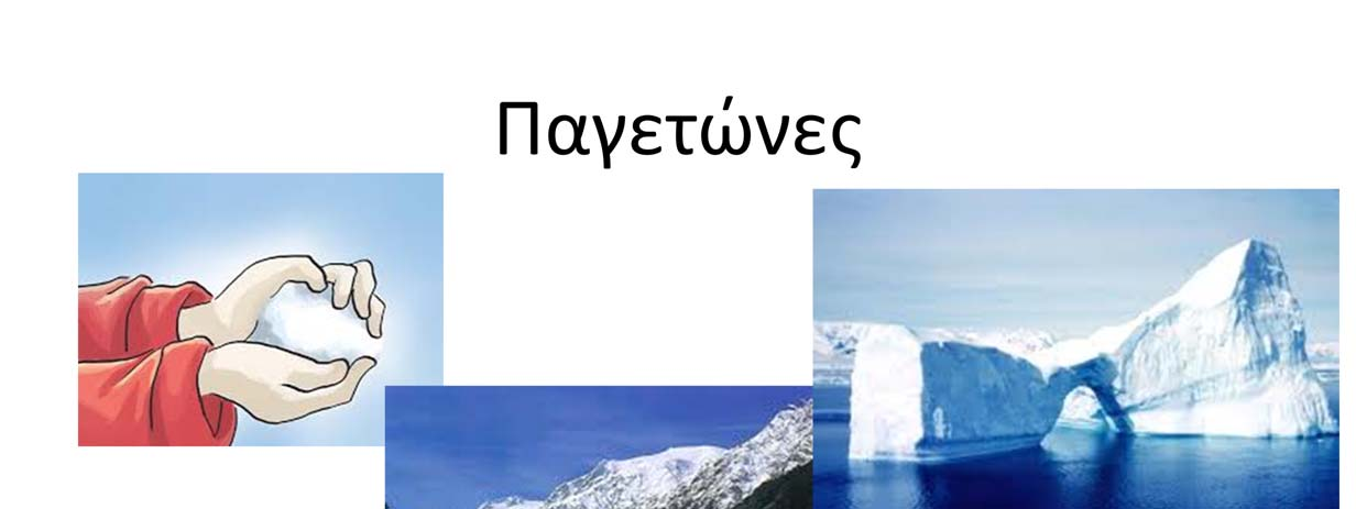 Παγετώνες = μεγάλες μάζες πάγων που δημιουργούνται στα ψηλά βουνά ή στα μεγάλα γεωγραφικά πλάτη Δημιουργούνται από τη συσσώρευση του νέου χιονιού επάνω στο χιόνι