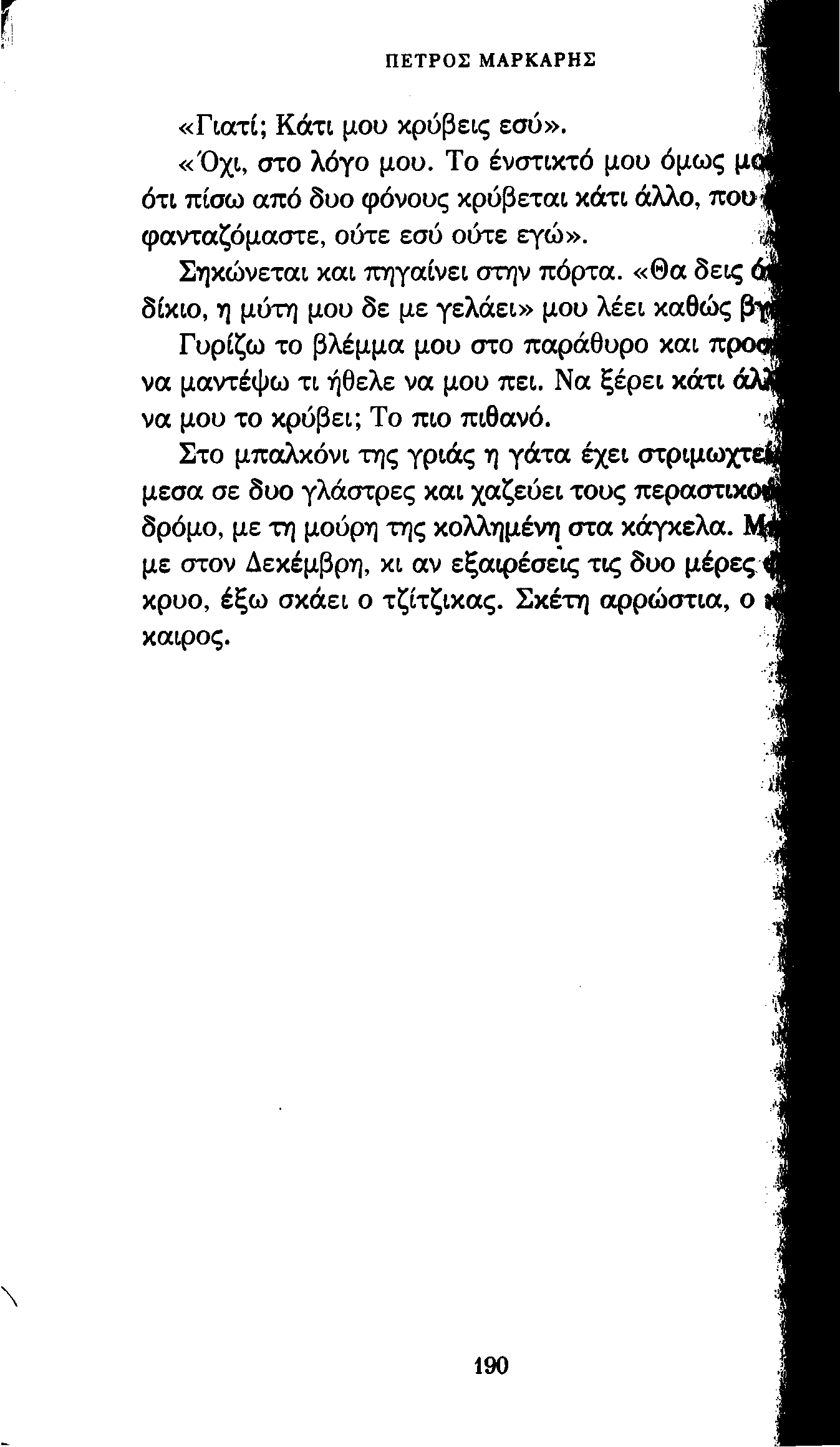 ΠΕΤΡΟΣ ΜΑΡΚΑΡΗΣ «Γιατί; Κάτι μου κρύβεις εσύ». «Όχι, στο λόγο μου. Το ένστικτό μου όμως μ ότι πίσω από δυο φόνους κρύβεται κάτι άλλο, που φανταζόμαστε, ούτε εσύ ούτε εγώ».