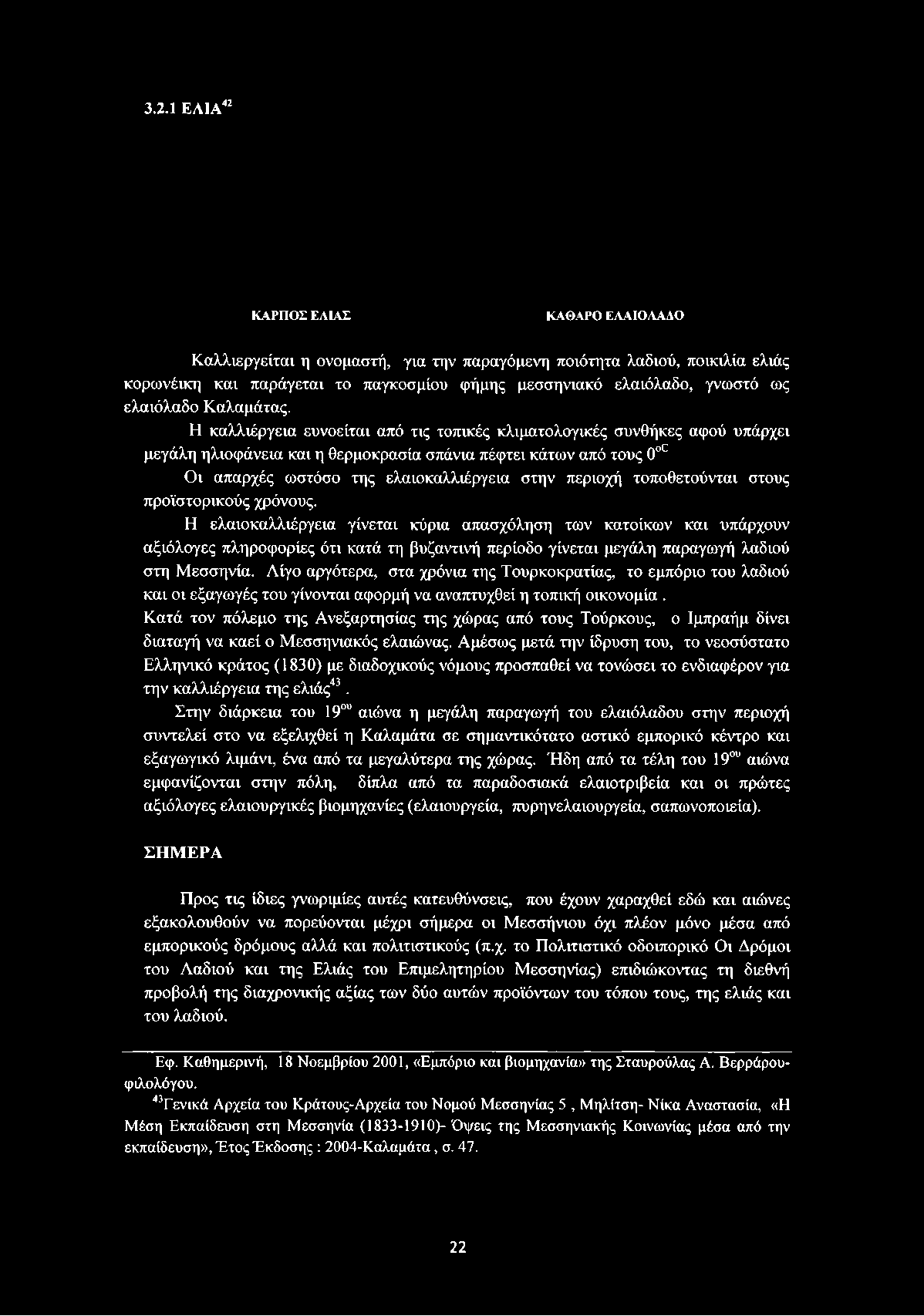 Η καλλιέργεια ευνοείται από τις τοπικές κλιματολογικές συνθήκες αφού υπάρχει μεγάλη ηλιοφάνεια και η θερμοκρασία σπάνια πέφτει κάτων από τους 0oC Οι απαρχές ωστόσο της ελαιοκαλλιέργεια στην περιοχή