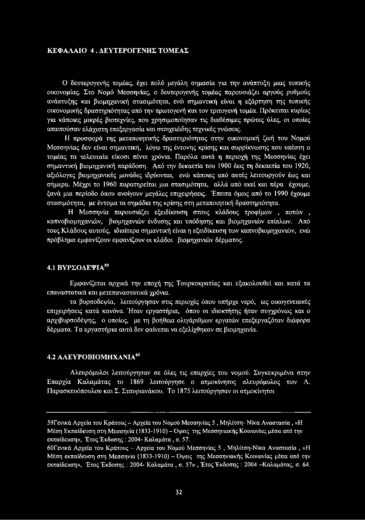 τον τριτογενή τομέα. Πρόκειται κυρίως για κάποιες μικρές βιοτεχνίες, που χρησιμοποίησαν τις διαθέσιμες πρώτες ύλες, οι οποίες απαιτούσαν ελάχιστη επεξεργασία και στοιχειώδης τεχνικές γνώσεις.