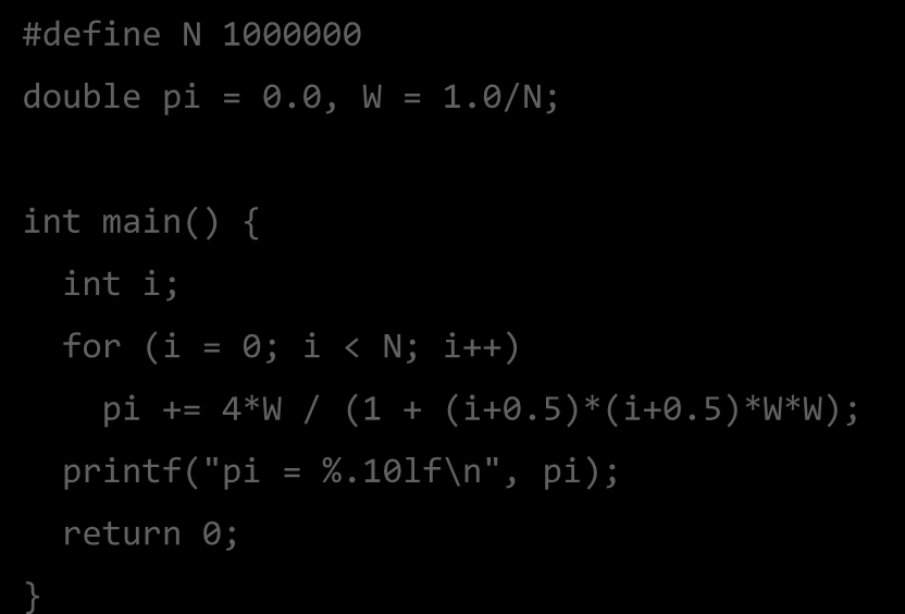 Υπολογισμός του π (μέχρι τώρα) #define N 1000000 double pi = 0.0, W = 1.0/N; int main() { int i; for (i = 0; i < N; i++) pi += 4*W / (1 + (i+0.5)*(i+0.5)*w*w); printf("pi = %.