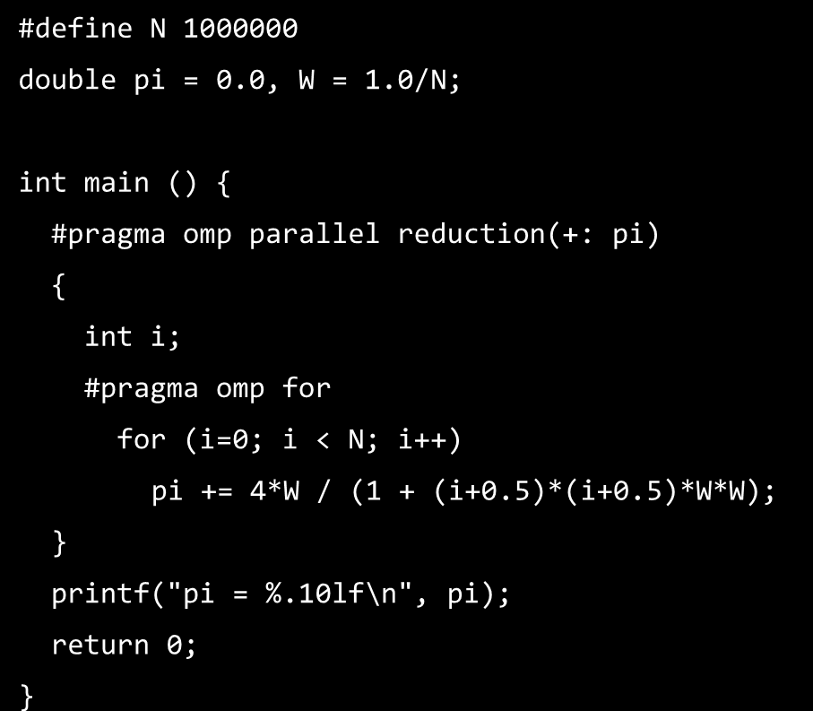 0/N; int main () { #pragma omp parallel reduction(+: pi) { int i; #pragma omp for for (i=0; i < N; i++) pi += 4*W / (1 + (i+0.5)*(i+0.5)*w*w); printf("pi = %.