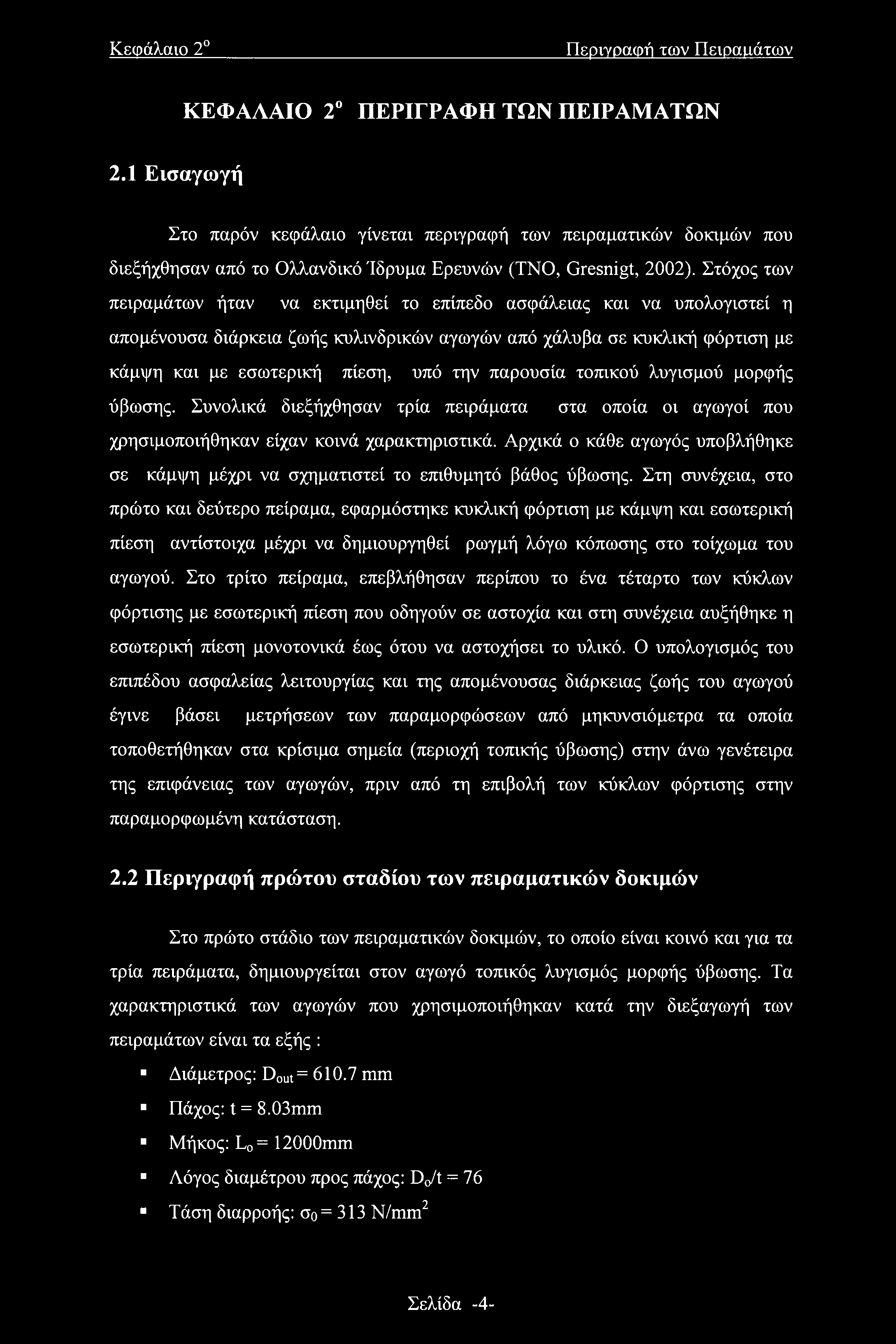 Στόχος των πειραμάτων ήταν να εκτιμηθεί το επίπεδο ασφάλειας και να υπολογιστεί η απομένουσα διάρκεια ζωής κυλινδρικών αγωγών από χάλυβα σε κυκλική φόρτιση με κάμψη και με εσωτερική πίεση, υπό την