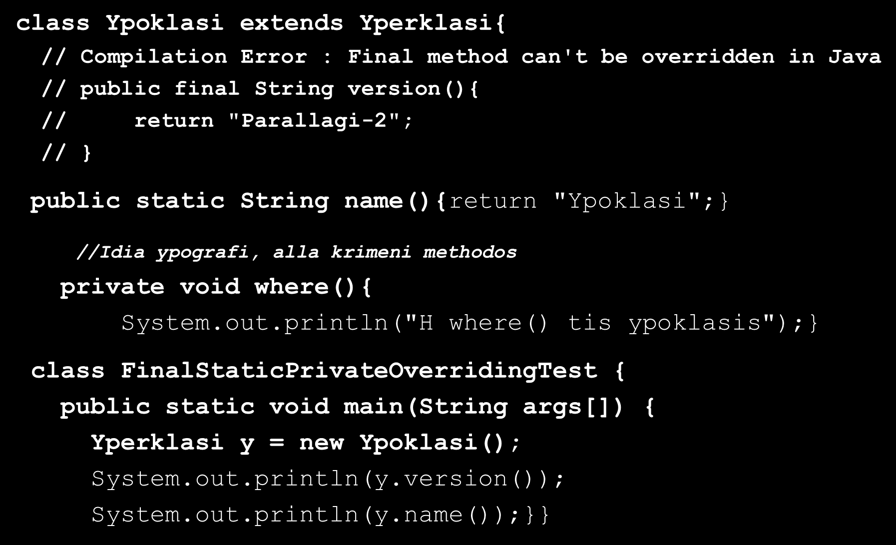 Υπέρβαση/Υπερκάλυψη Μεθόδων (Method Overriding) (6/6) class Ypoklasi extends Yperklasi{ // Compilation Error : Final method can't be overridden in Java // public final String version(){ // return