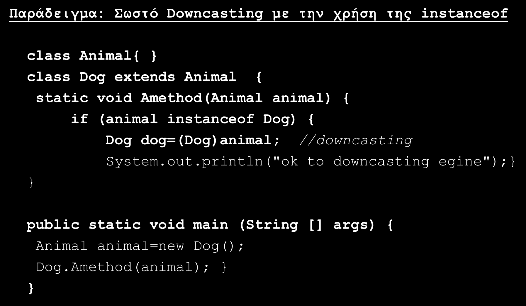 Upcasting Downcasting (4/9) Παράδειγμα: Σωστό Downcasting με την χρήση της instanceof class Animal{ class Dog extends Animal { static void Amethod(Animal animal) { if (animal