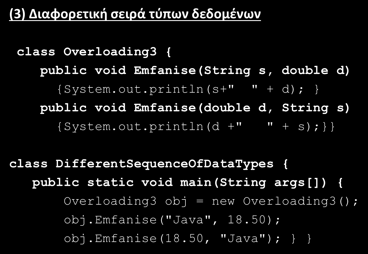 Υπερφόρτωση μεθόδων (method overloading)(3/7) (3) Διαφορετική σειρά τύπων δεδομένων class Overloading3 { public void Emfanise(String s, double d) {System.out.